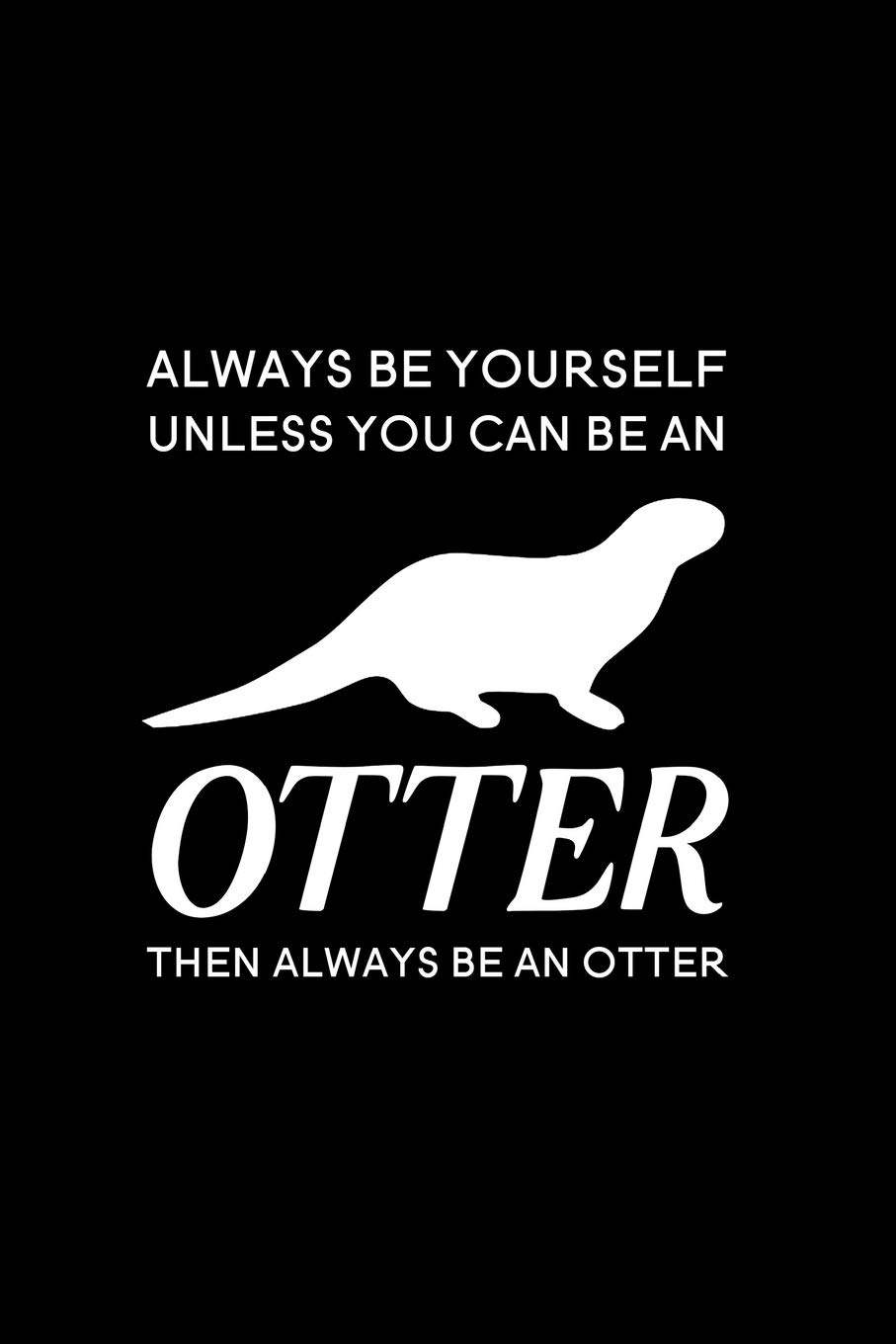 Always Be Yourself Unless You Can Be an Otter Then Always Be an Otter: Blank Lined Journal Notebook, 6" X 9", Otter Journal, Otter Notebook, Ruled, ... for Otter Lovers, World Otter Day Gifts