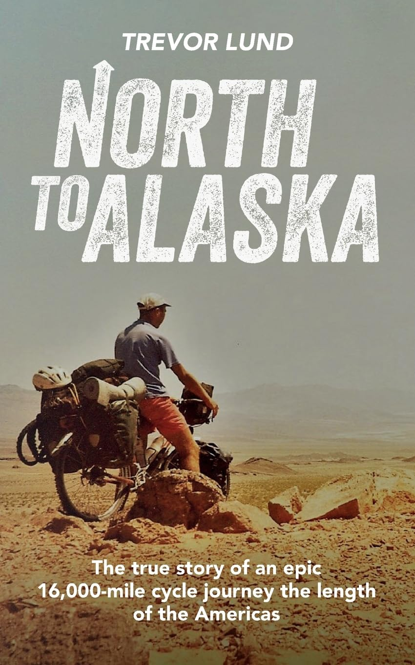 North to Alaska: the True Story of an Epic, 16,000-Mile Cycle Journey the Length of the Americas