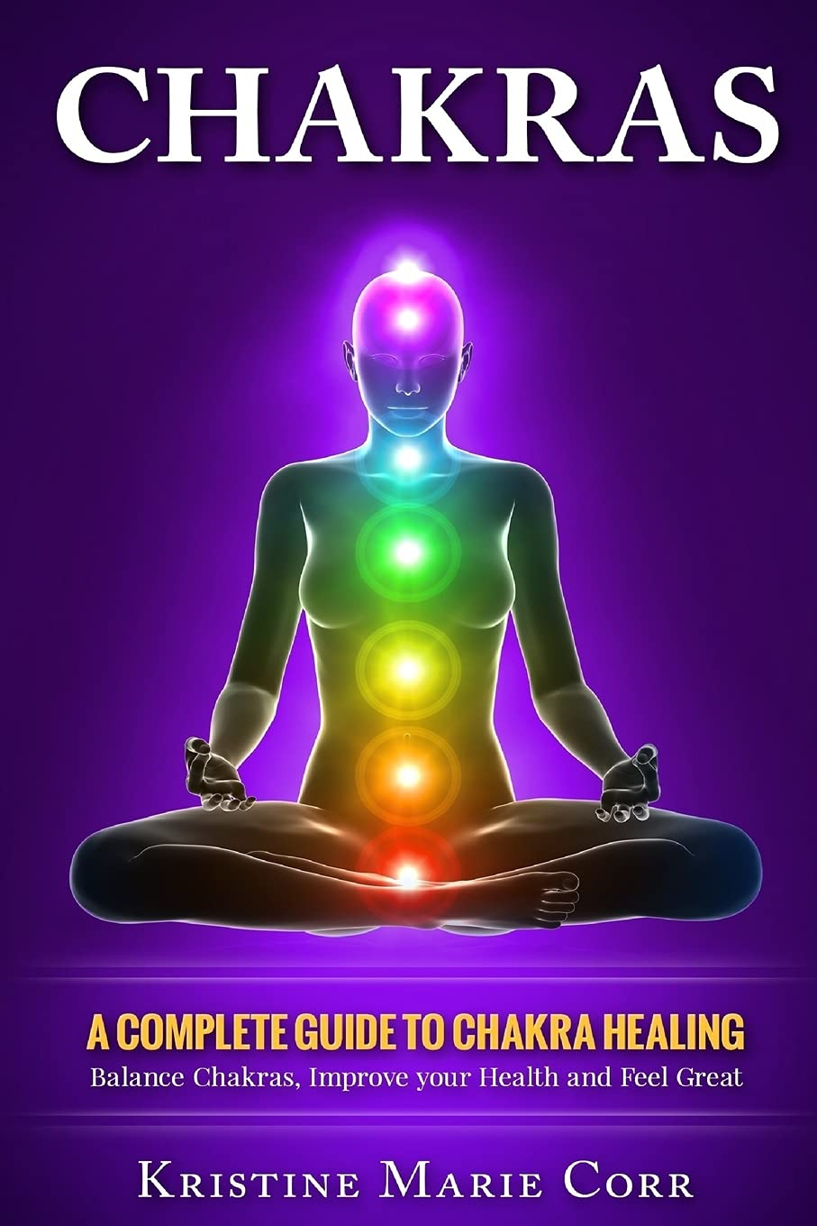 Chakras: a Complete Guide to Chakra Healing:Balance Chakras, Improve Your Health and Feel Great: 2