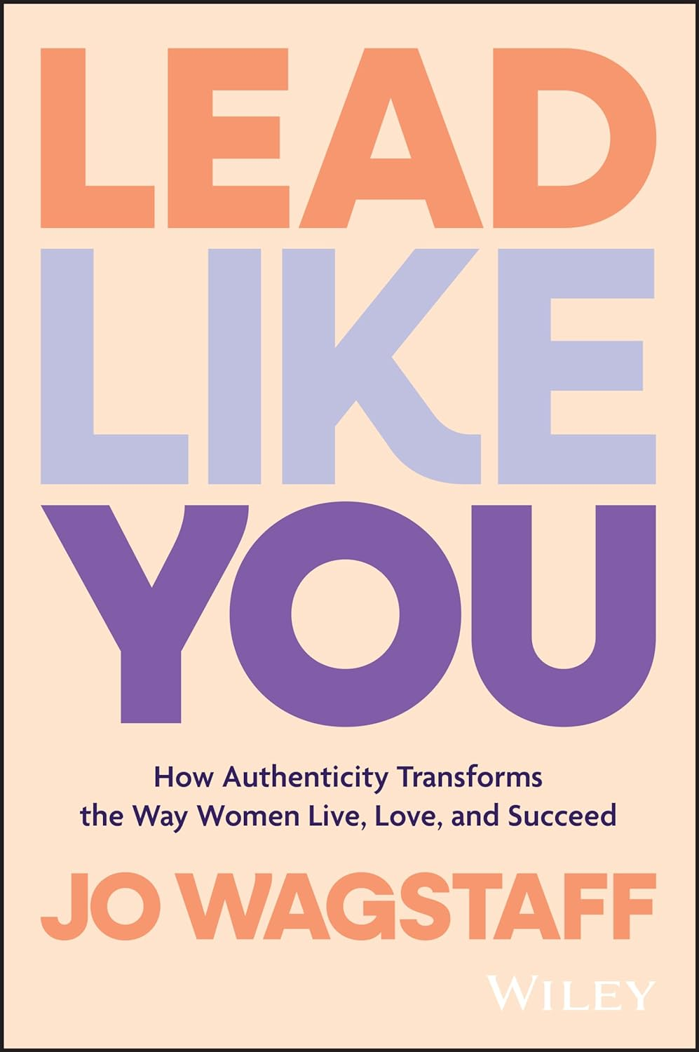 Lead like You: How Authenticity Transforms the Way Women Live, Love, and Succeed
