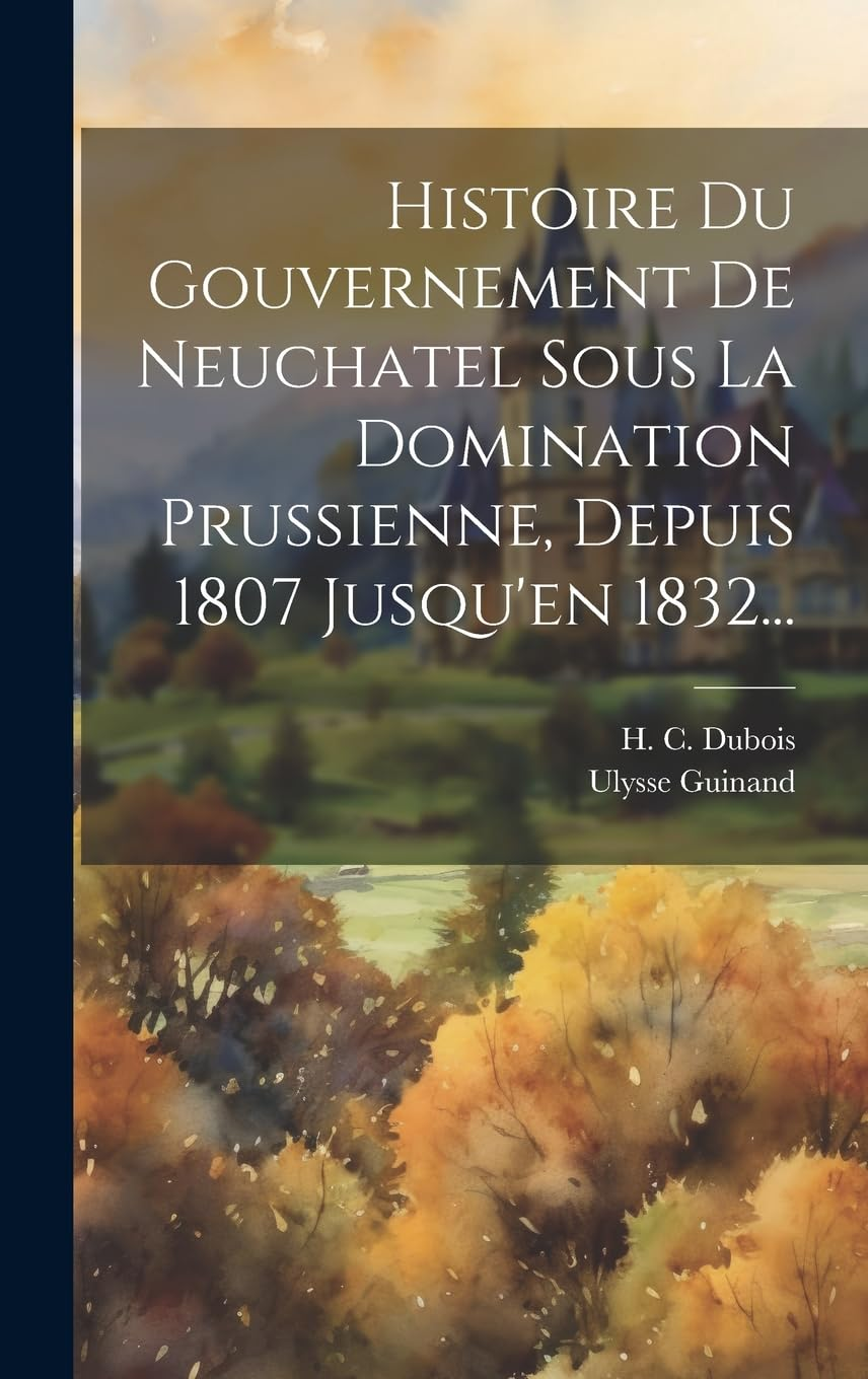 Histoire Du Gouvernement De Neuchatel Sous La Domination Prussienne, Depuis 1807 Jusqu'En 1832... image number 2