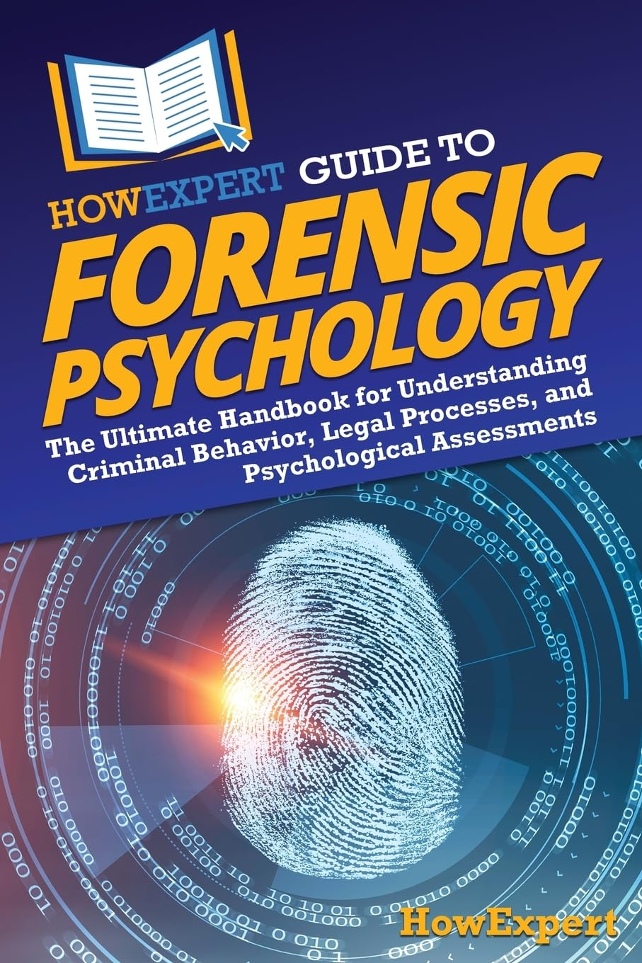 Howexpert Guide to Forensic Psychology: the Ultimate Handbook for Understanding Criminal Behavior, Legal Processes, and Psychological Assessments