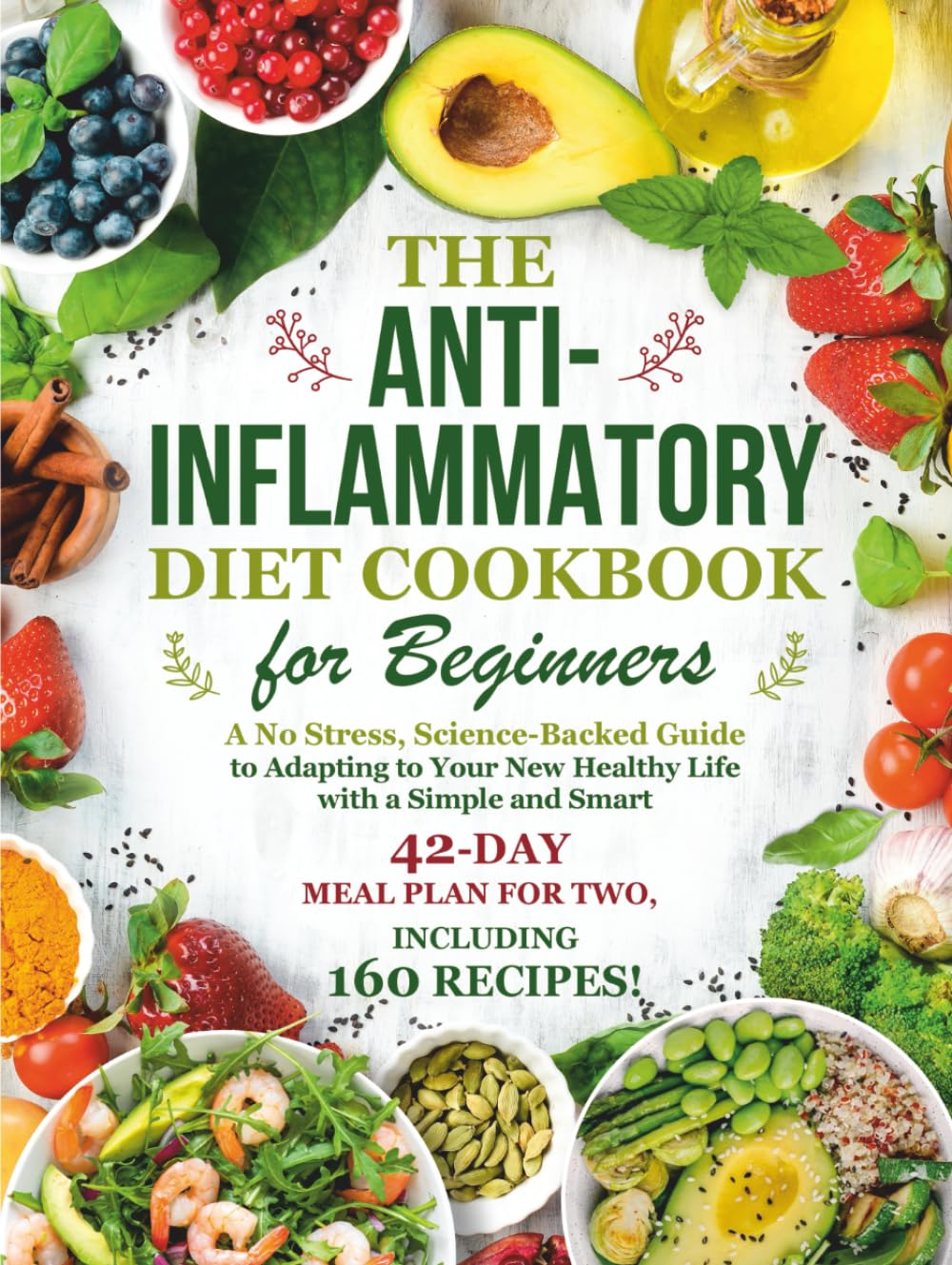 The Anti-Inflammatory Diet Cookbook for Beginners: a No-Stress, Science-Backed Guide to Adapting to Your New Healthy Life with a Simple and Smart 42-Day Meal Plan for Two, Including 160 Recipes!
