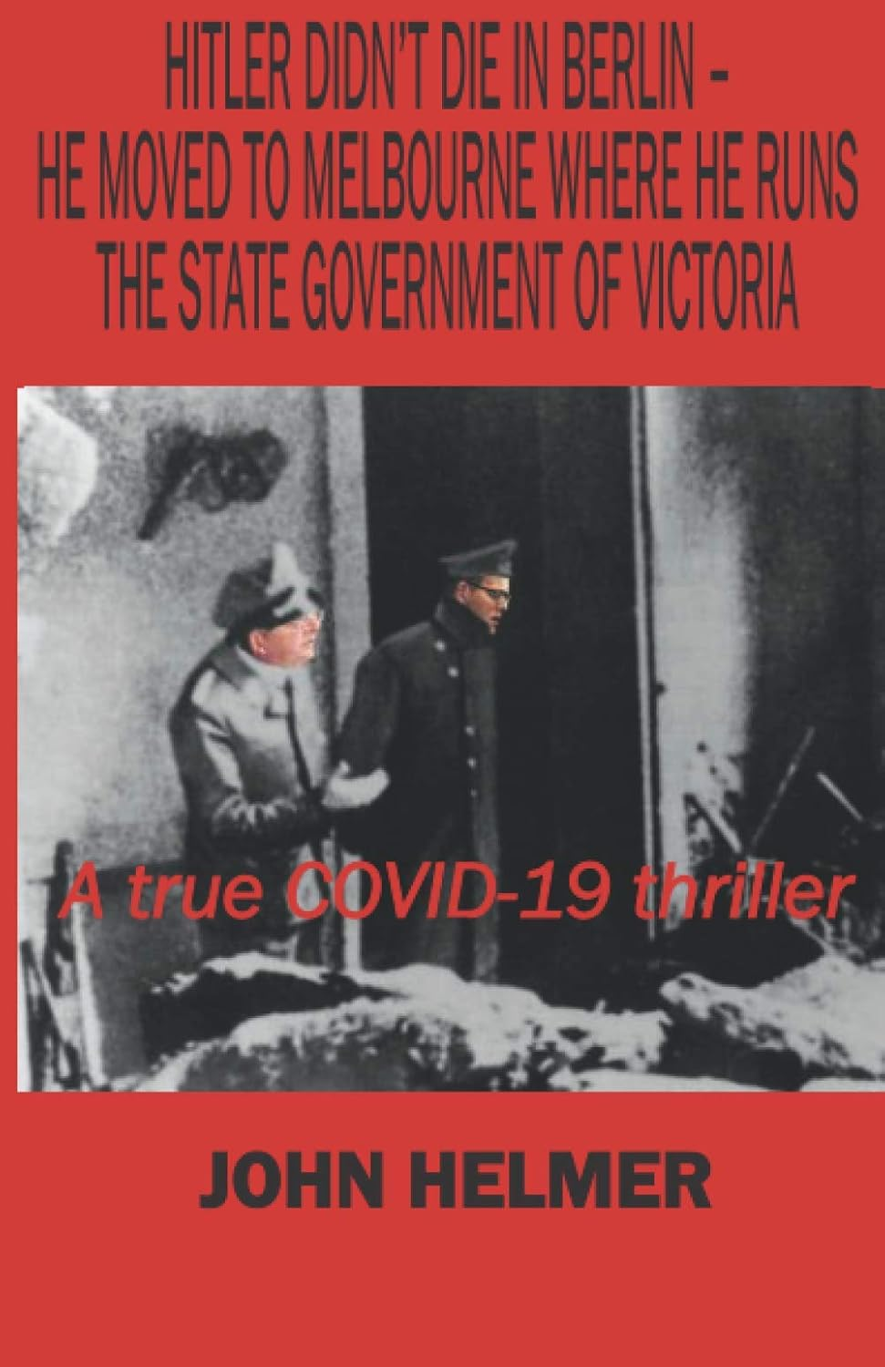 Hitler Didn'T Die in Berlin - He Moved to Melbourne Where He Runs the State Government of Victoria: a True COVID-19 Thriller