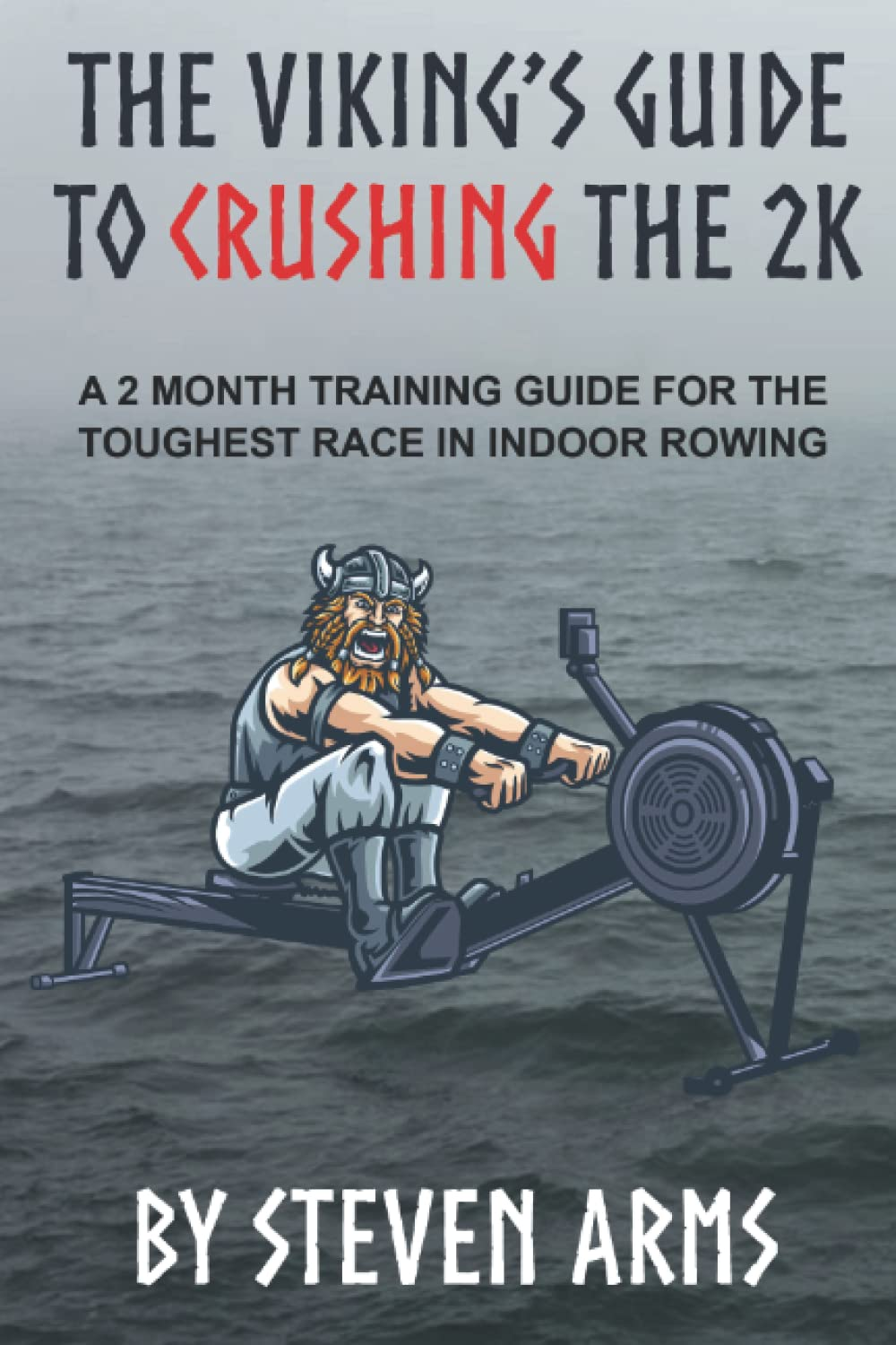 The Viking'S Guide to Crushing the 2K: a 2 Month Training Guide for the Toughest Race in Indoor Rowing