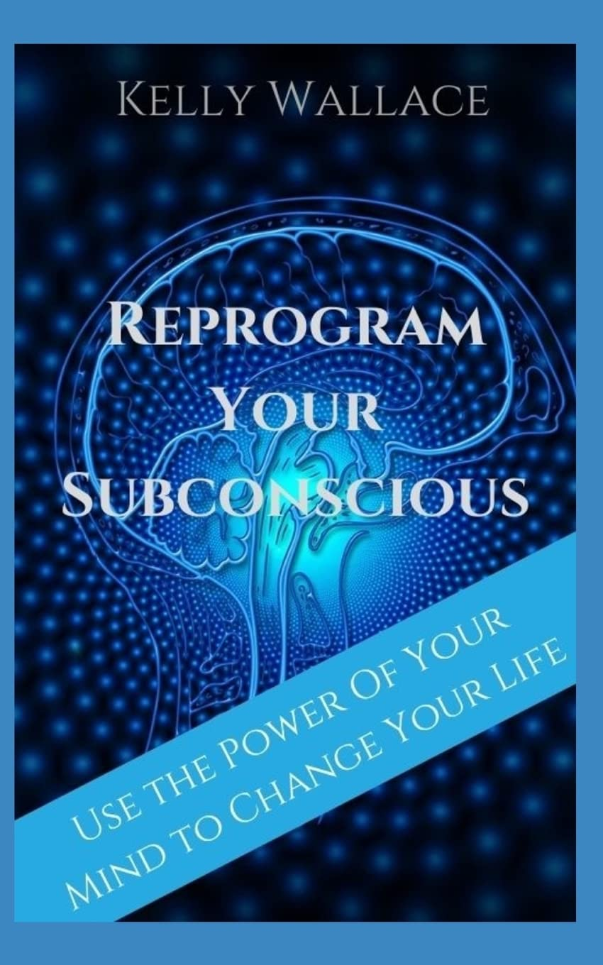 Reprogram Your Subconscious: Use the Power of Your Mind to Get Everything You Want