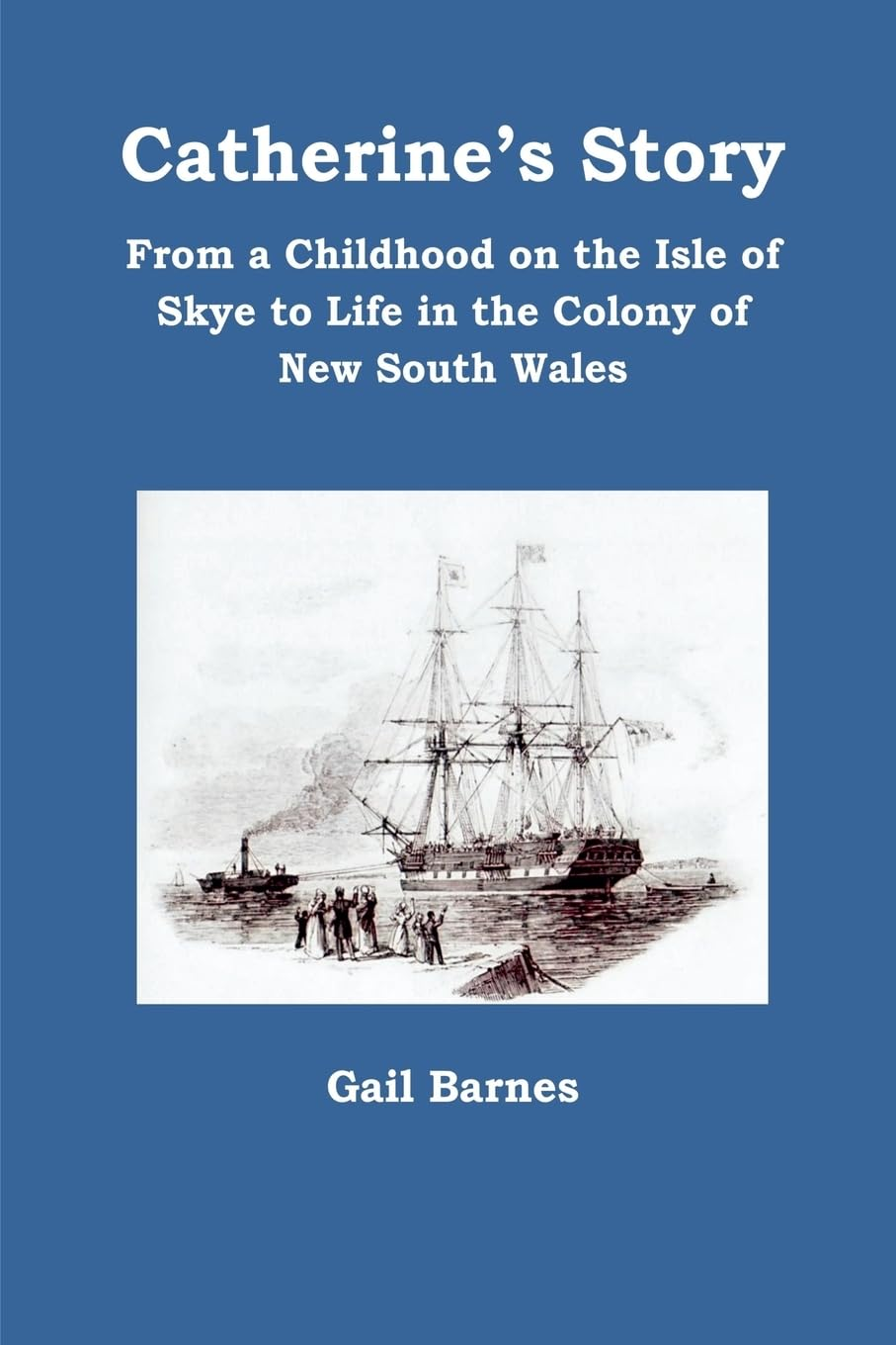 Catherine'S Story: from a Childhood on the Isle of Skye to Life in the Colony of New South Wales