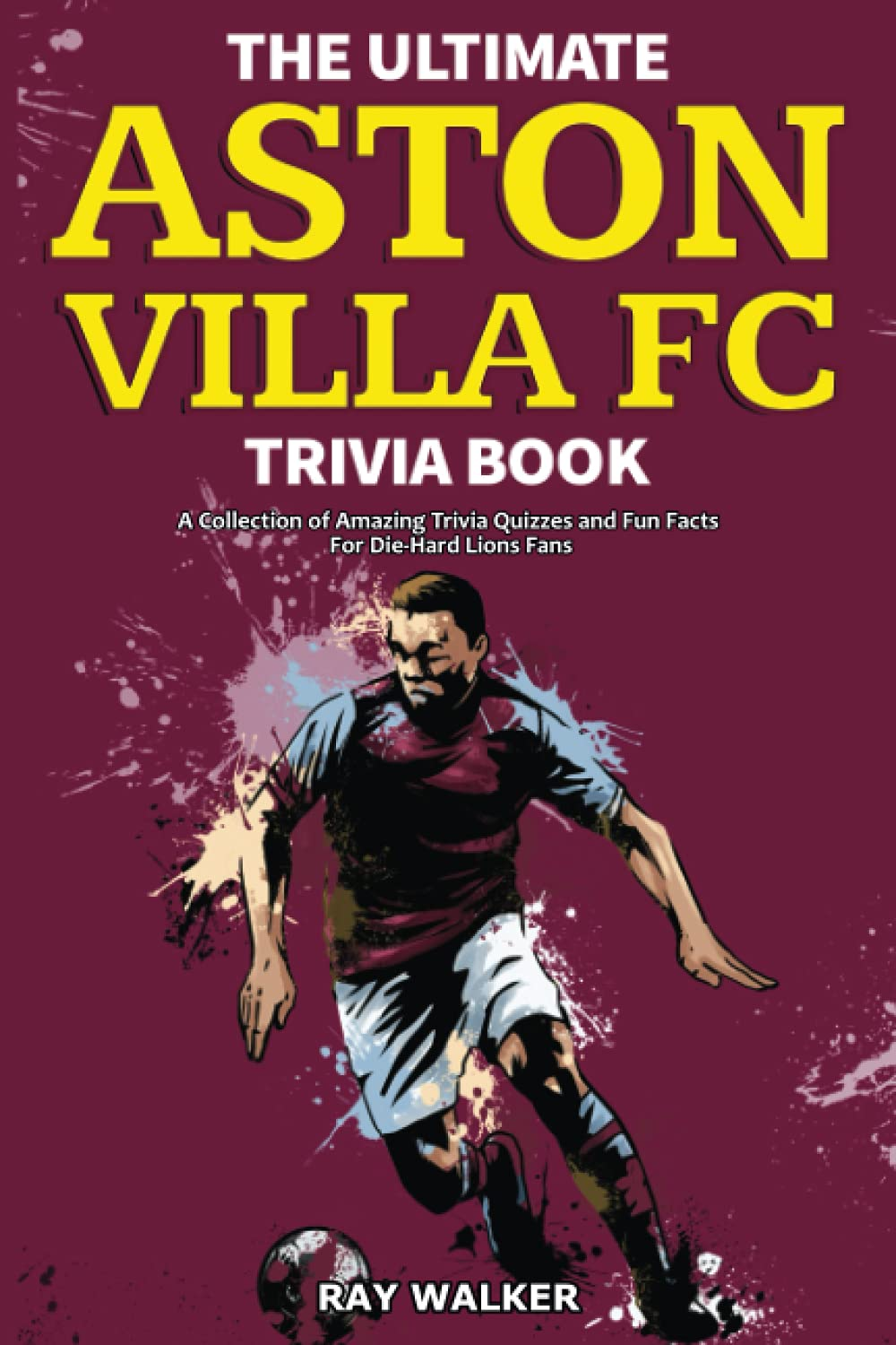 The Ultimate Aston Villa FC Trivia Book: a Collection of Amazing Trivia Quizzes and Fun Facts for Die-Hard Lions Fans!