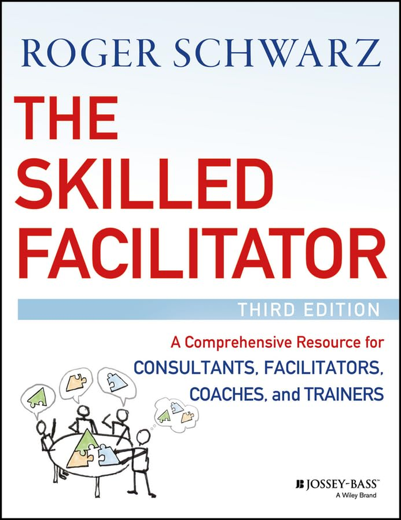 The Skilled Facilitator: a Comprehensive Resource for Consultants, Facilitators, Coaches, and Trainers