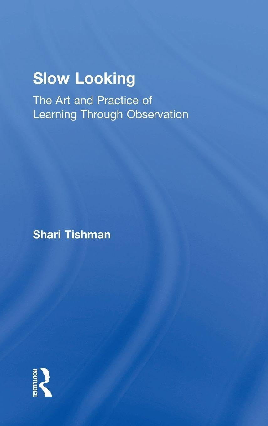 Slow Looking: the Art and Practice of Learning through Observation