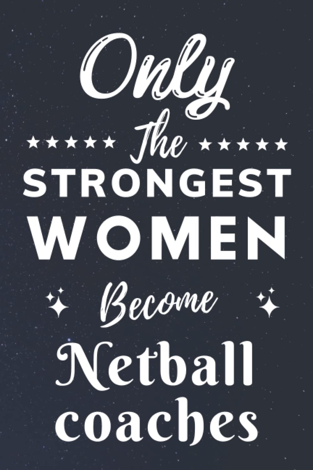 Only the Strongest Women Become Netball Coaches: Lined Notebook Journal Birthday Present for Women Netball Coaches - Mothers Day Gift for Netball Coaches - 110 Pages
