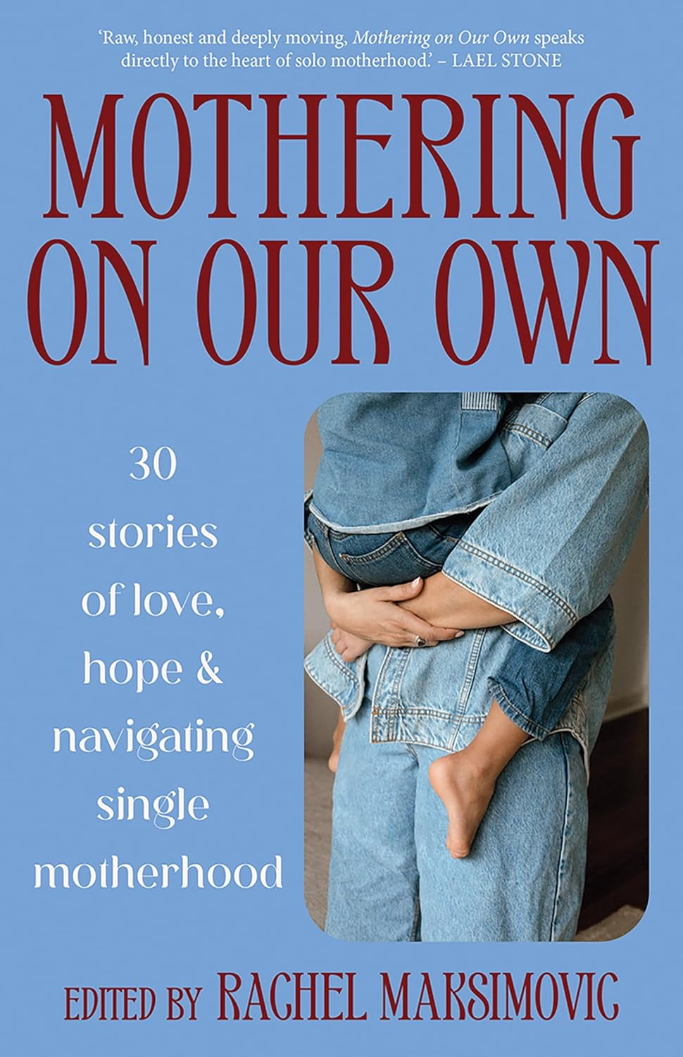 Mothering on Our Own: 30 Stories of Love, Hope and Navigating Single Motherhood