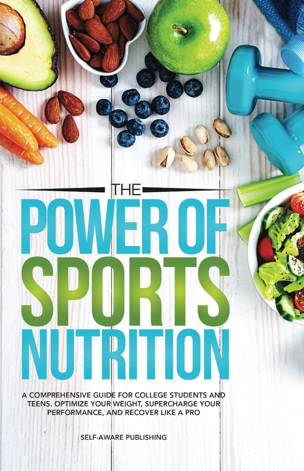 The Power of Sports Nutrition: a Comprehensive Guide for College Students and Teens. Optimize Your Weight, Supercharge Your Performance, and Recover like a Pro