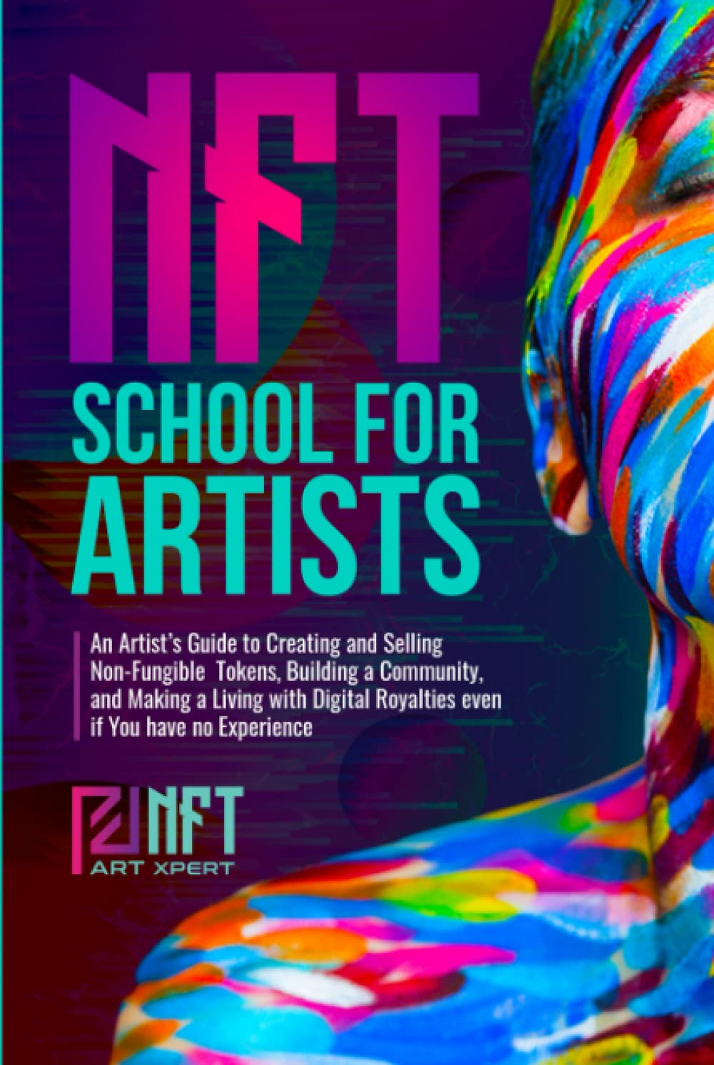 NFT School for Artists: an Artist&rsquo;S Guide to Creating and Selling Non-Fungible Tokens, Building a Community, and Making a Living with Digital Royalties Even If You Have No Experience