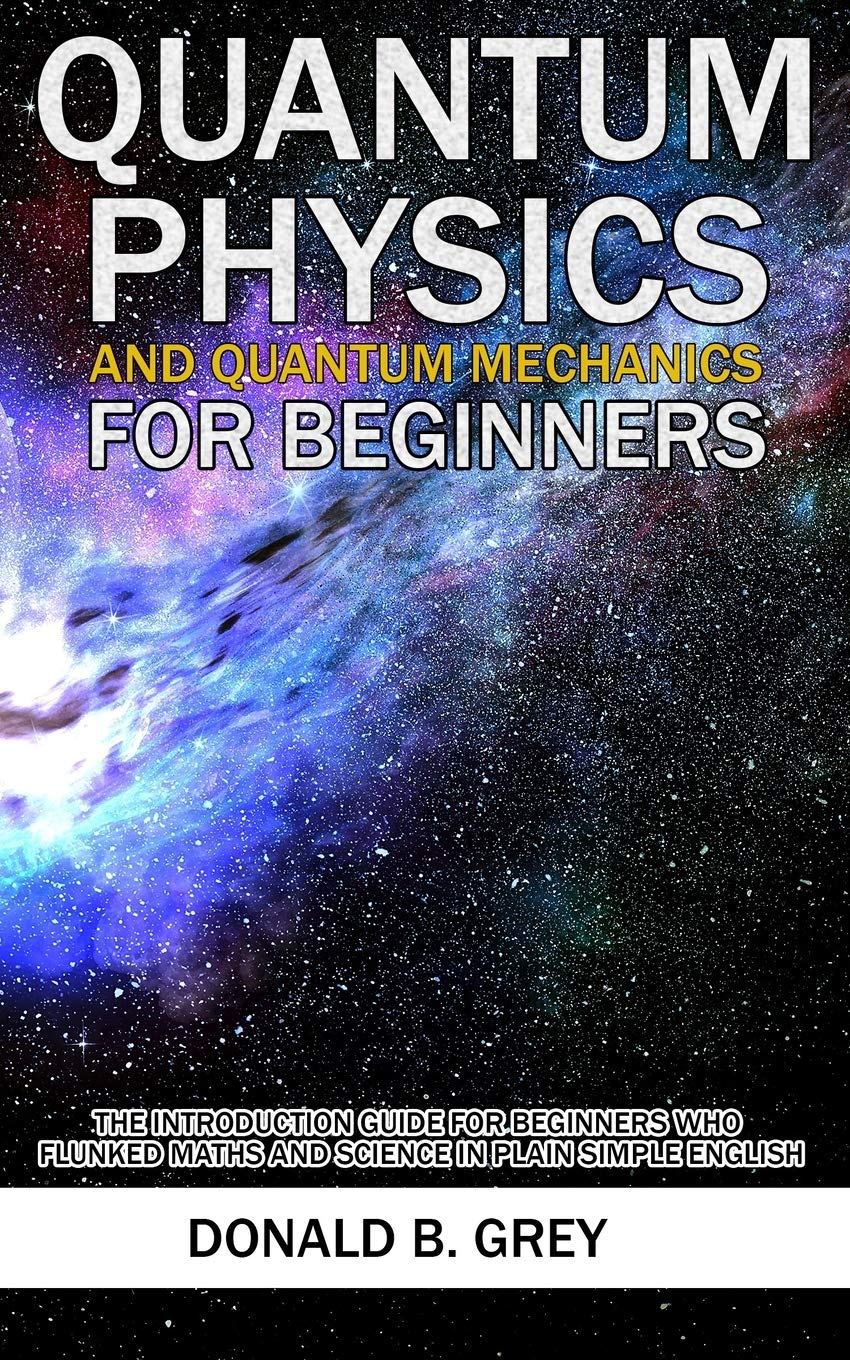 Quantum Physics and Quantum Mechanics for Beginners: the Introduction Guide for Beginners Who Flunked Maths and Science in Plain Simple English image number 1