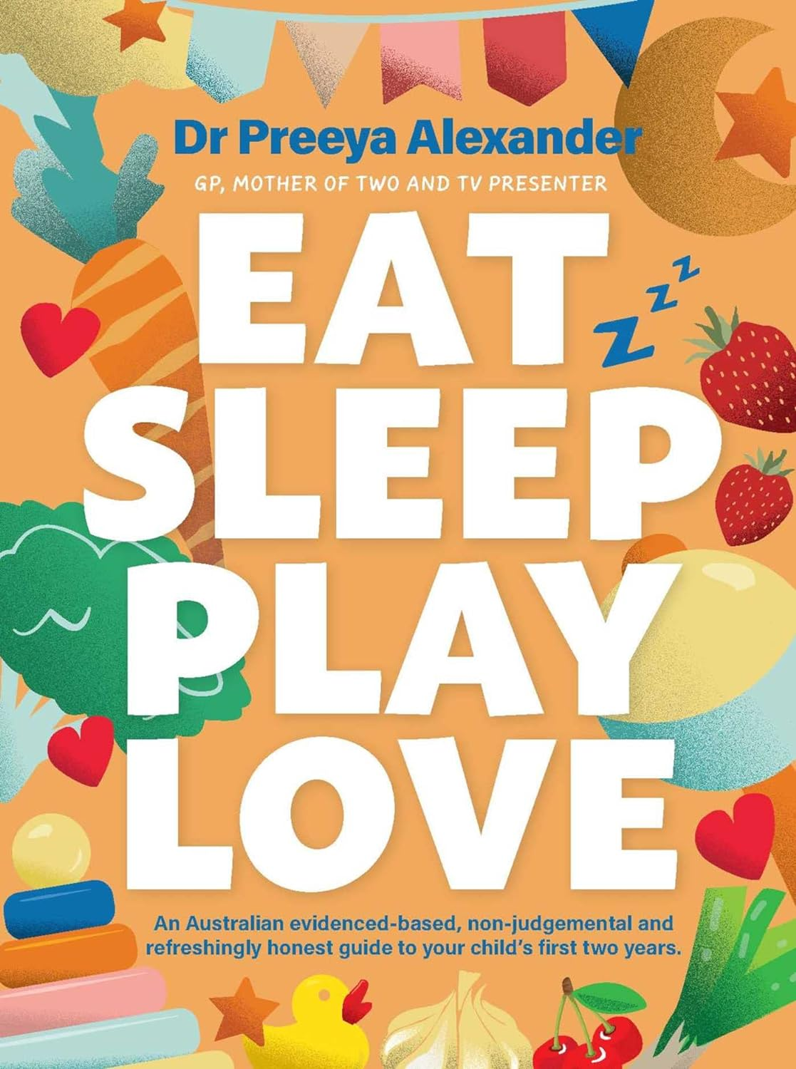Eat, Sleep, Play, Love: a Gp'S Evidence-Based and Non-Judgemental Guide to Your Child'S First Two Years