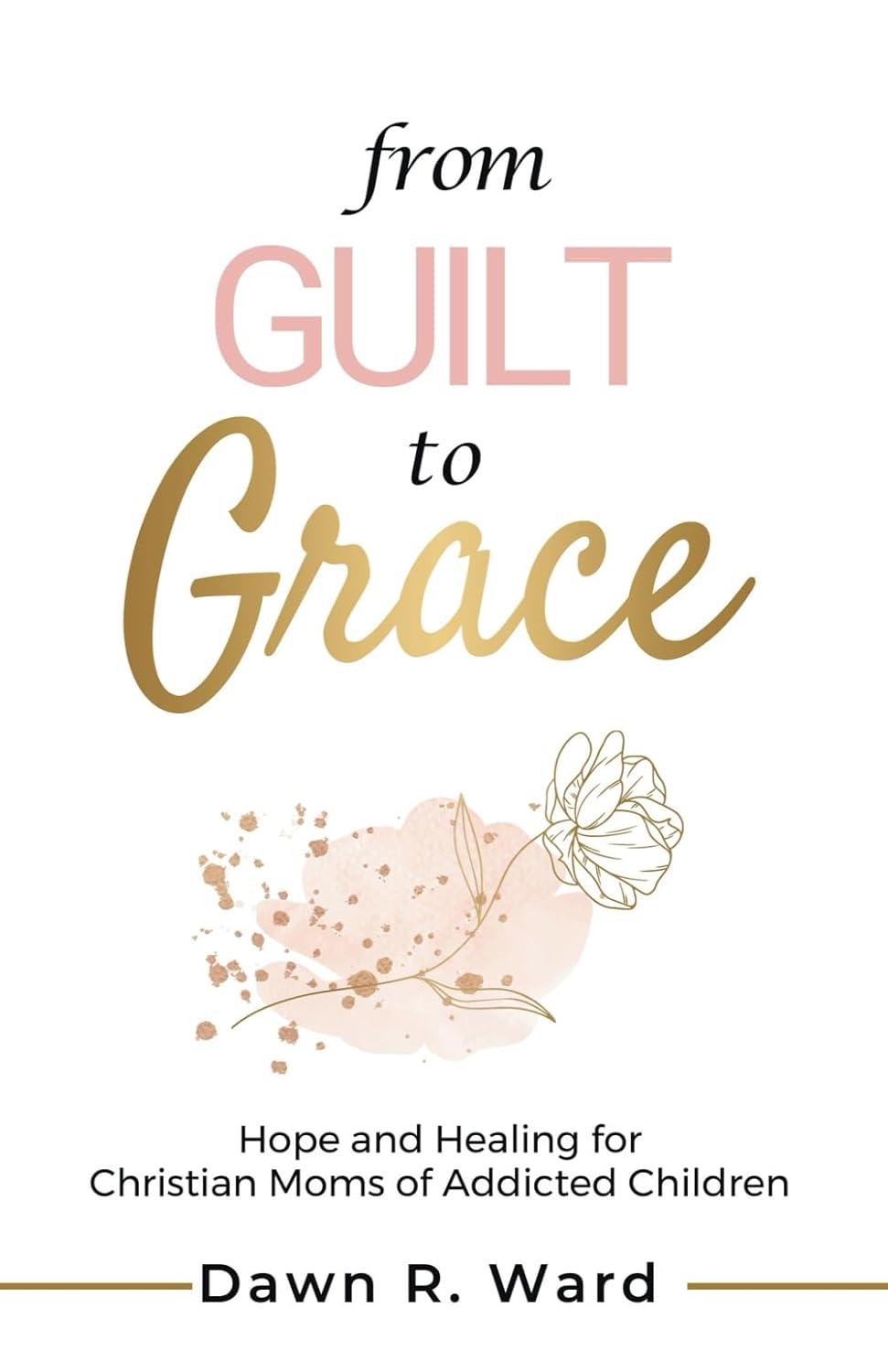 From Guilt to Grace: Hope and Healing for Christian Moms of Addicted Children