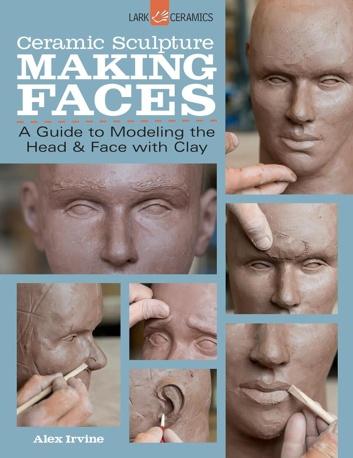 Ceramic Sculpture: Making Faces: a Guide to Modeling the Head and Face with Clay