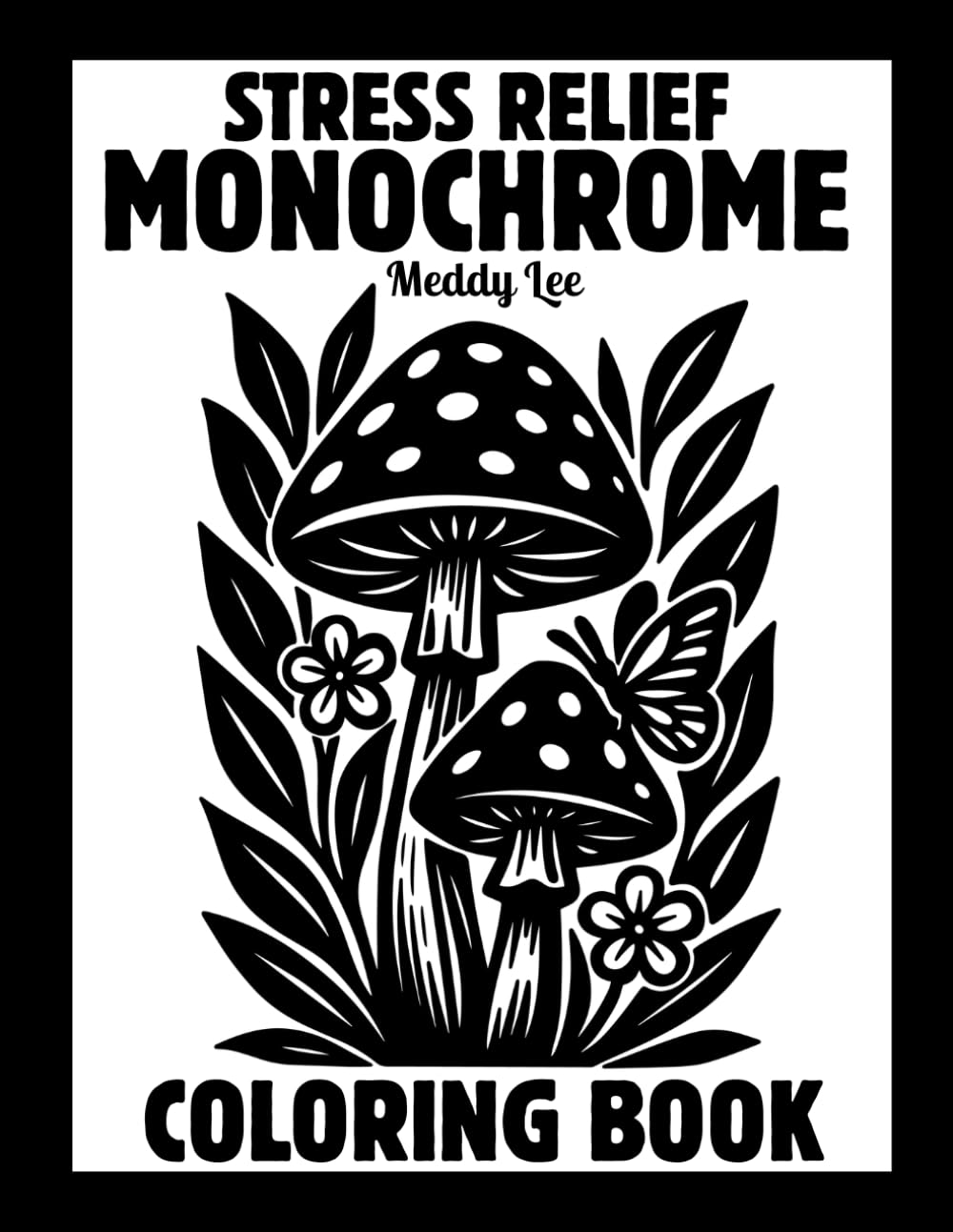 Stress Relief Monochrome Coloring Book: Mindful and Calming One Color Designs with Flowers, Animals, Patterns, Landscapes, Mushrooms and More | Still ... and White Pages for Adults, Kids and All Ages