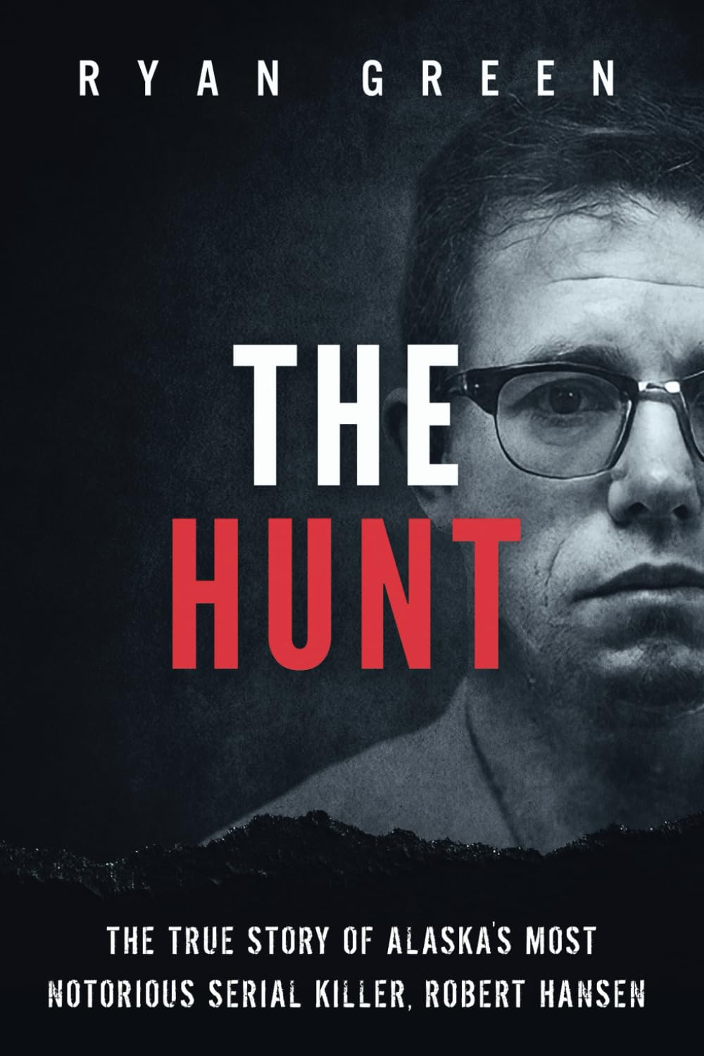 The Hunt: the True Story of Alaska'S Most Notorious Serial Killer, Robert Hansen