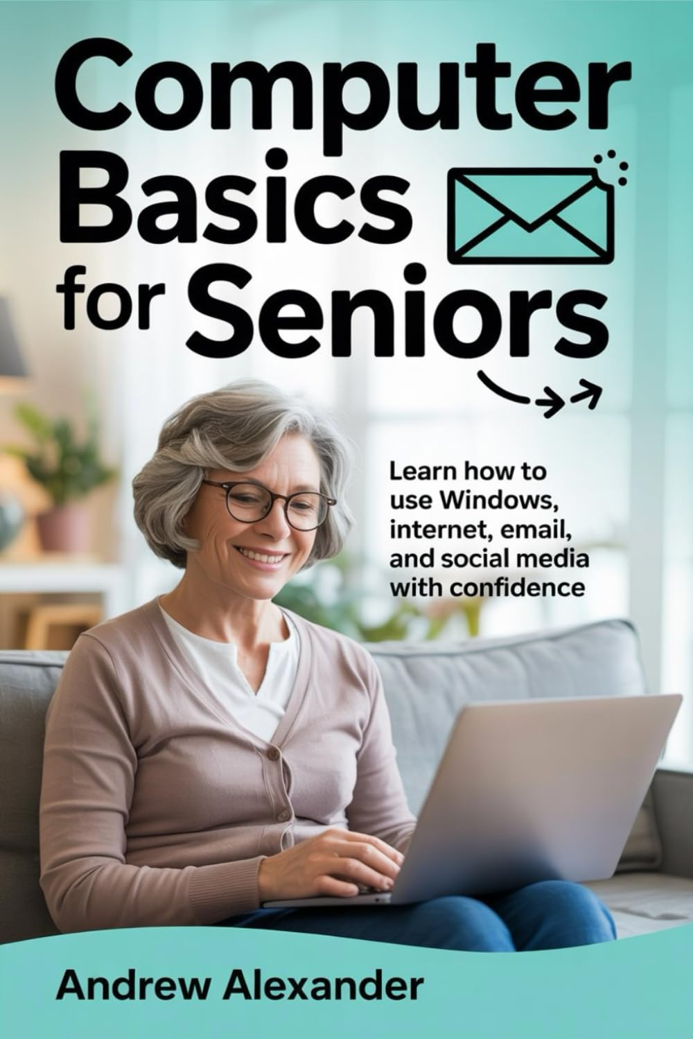 Computer Basics for Seniors: Learn How to Use Windows, Internet, Email, and Social Media with Confidence