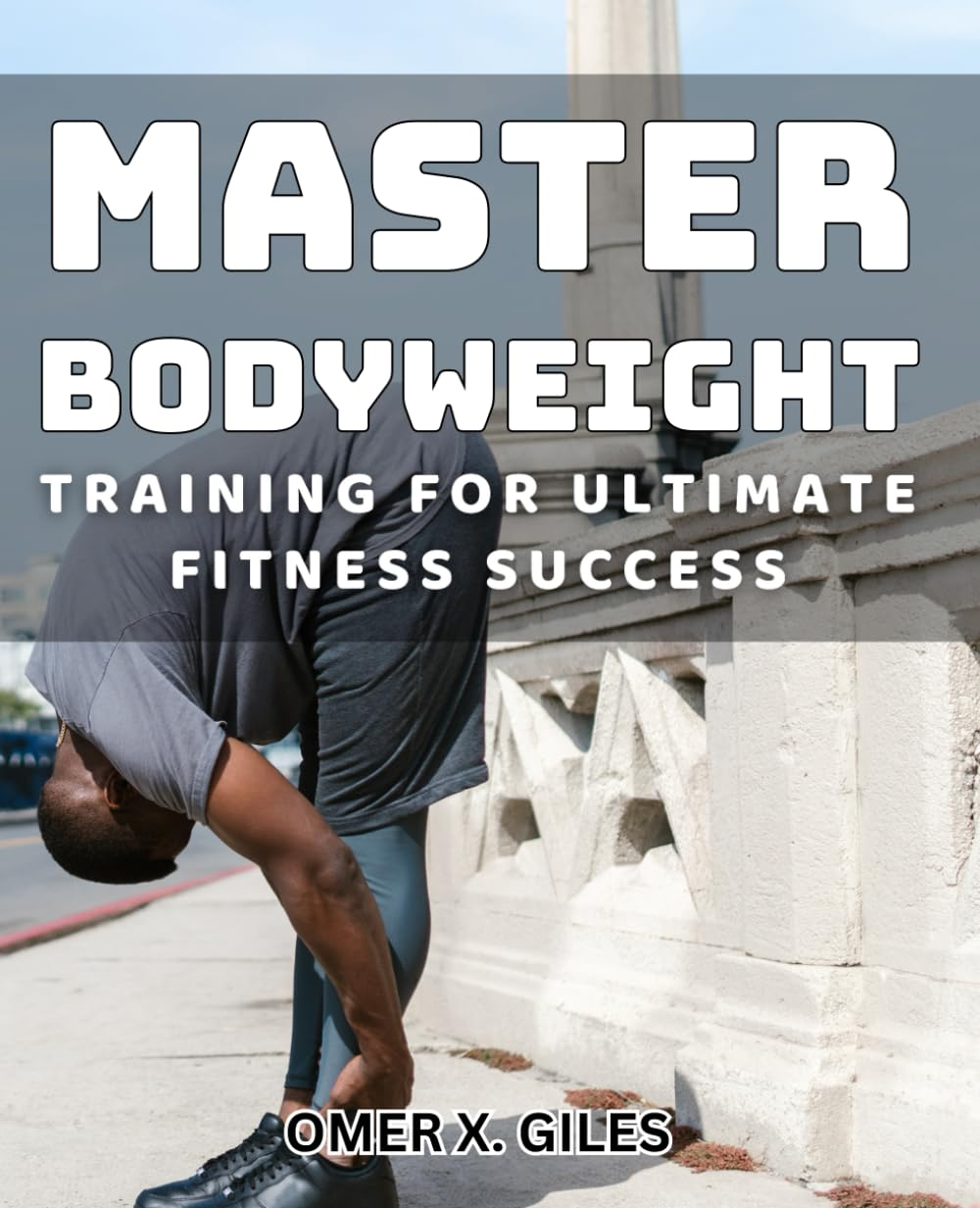 Master Bodyweight Training for Ultimate Fitness Success: Achieve Peak Physical Condition with Advanced Bodyweight Exercise Techniques