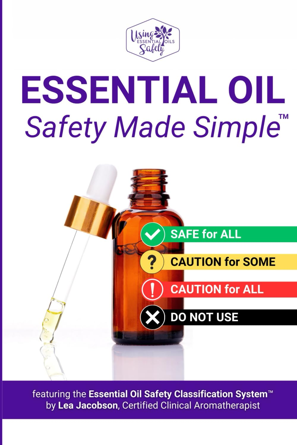 Essential Oil Safety Made Simple: Featuring the Essential Oil Safety Classification System&trade; by Lea Jacobson, Certified Clinical Aromatherapist