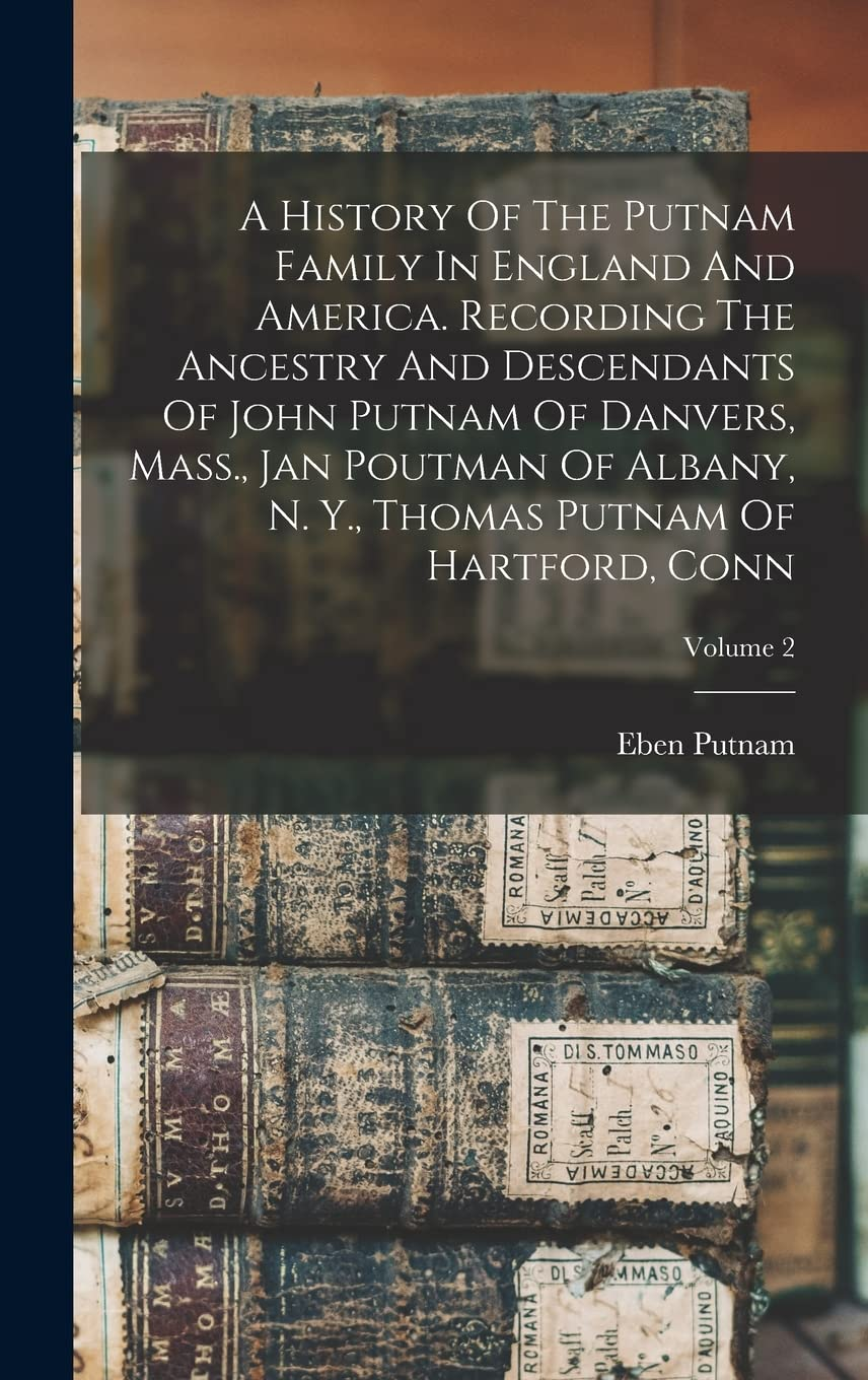 A History of the Putnam Family in England and America. Recording the Ancestry and Descendants of John Putnam of Danvers, Mass., Jan Poutman of Albany, N. Y., Thomas Putnam of Hartford, Conn; Volume 2 image number 1