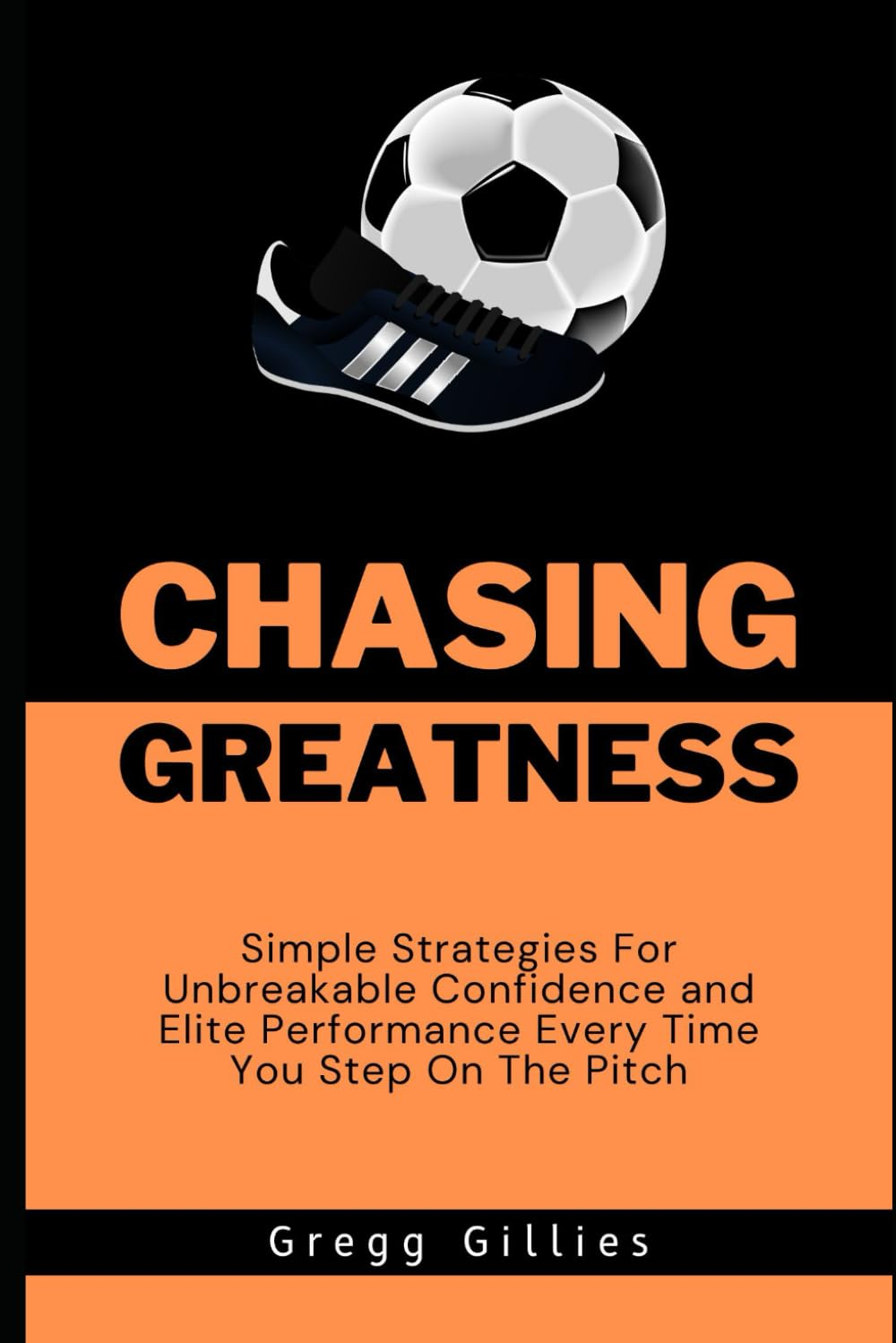 Chasing Greatness: Simple Strategies for Unbreakable Confidence and Elite Performance Every Time You Step on the Pitch