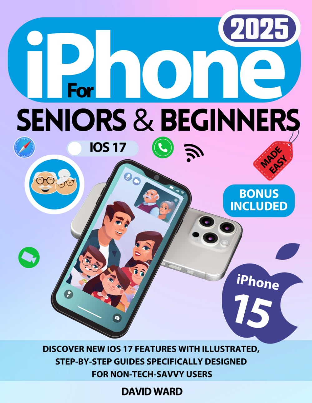 Iphone 15 Made Easy for Seniors and Beginners: Discover New Ios 17 Features with Illustrated, Step-By-Step Guides Specifically Designed for Non-Tech-Savvy Users image number 1