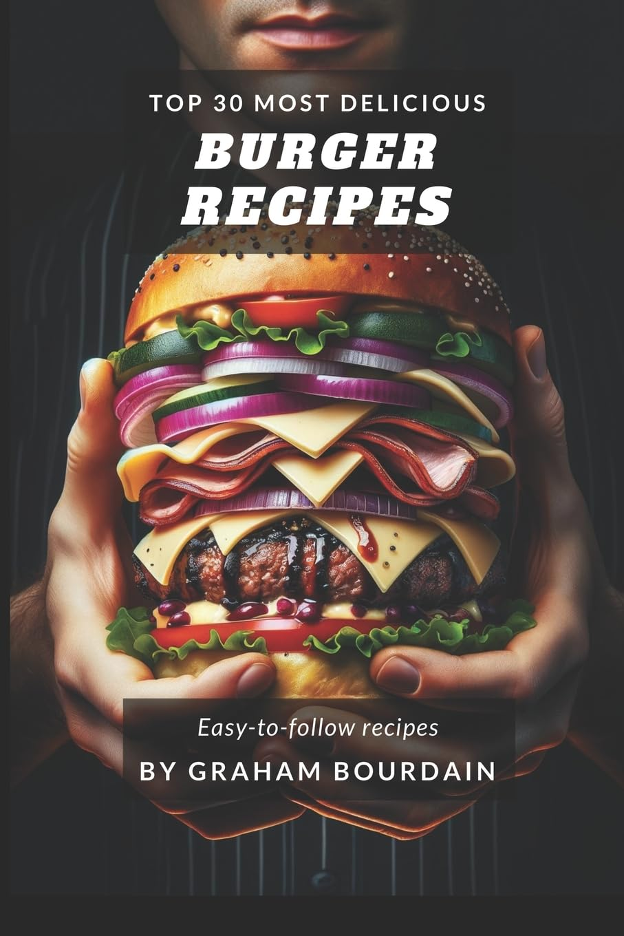 Top 30 Most Delicious Burger Recipes: a Burger Cookbook with Lamb, Chicken and Turkey - [Books on Burgers, Sandwiches, Burritos, Tortillas and Tacos] - (Top 30 Most Delicious Recipes Book 2)