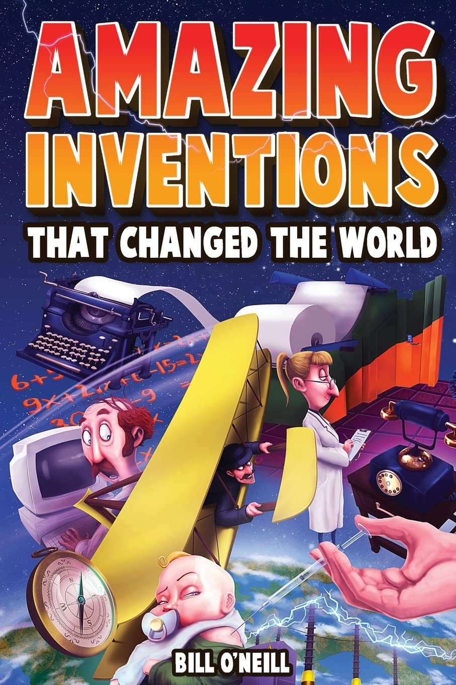 Amazing Inventions That Changed the World: the True Stories about the Revolutionary and Accidental Inventions That Changed Our World