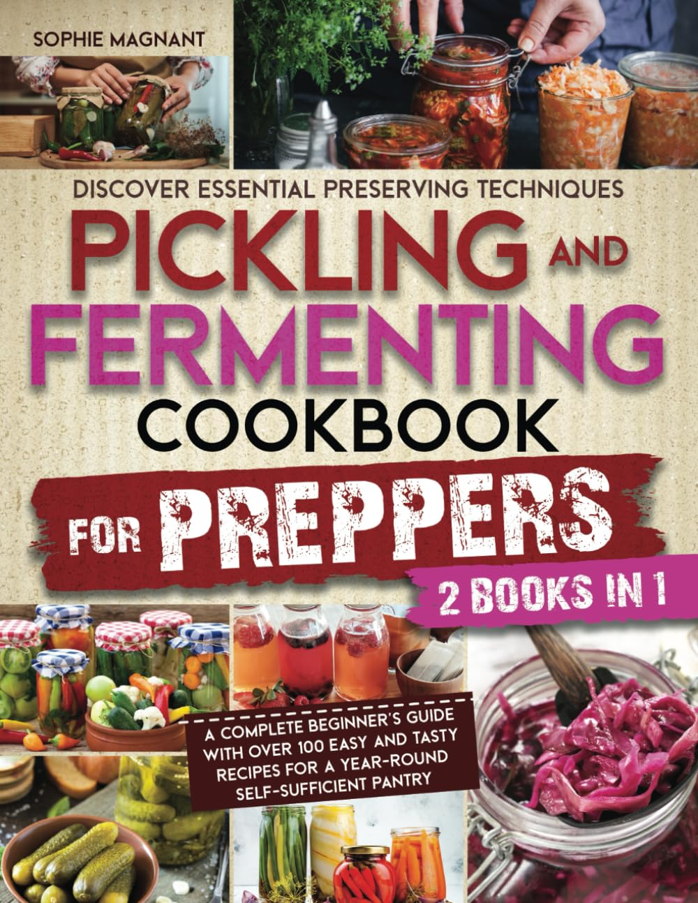 PICKLING and FERMENTING COOKBOOK for PREPPERS: Discover Essential Preserving Techniques | a Complete Beginner&rsquo;S Guide with over 100 Easy and Tasty Recipes for a Year-Round Self-Sufficient Pantry