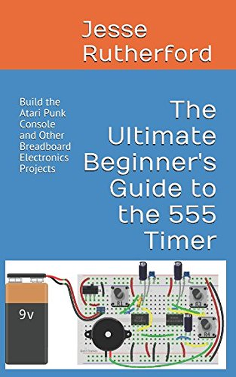 The Ultimate Beginner'S Guide to the 555 Timer: Build the Atari Punk Console and Other Breadboard Electronics Projects