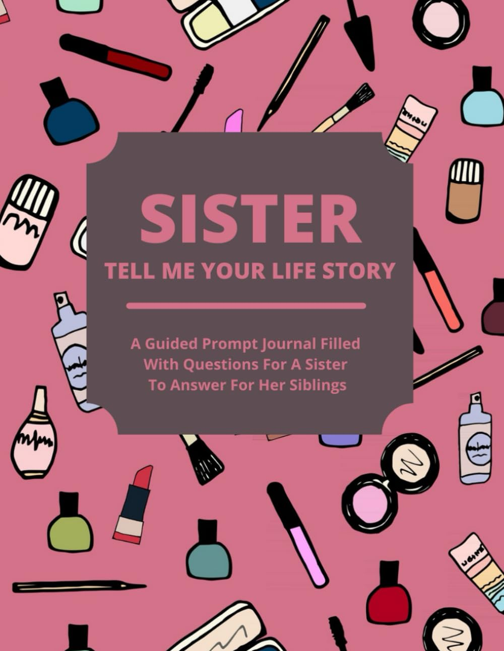 Sister Tell Me Your Life Story: a Guided Journal Filled with Questions for Sisters to Answer for Their Siblings