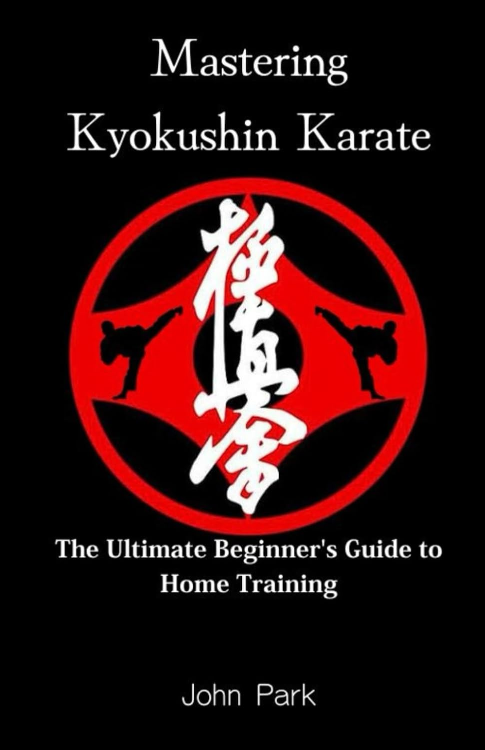 Mastering Kyokushin Karate: the Ultimate Beginner'S Guide to Home Training