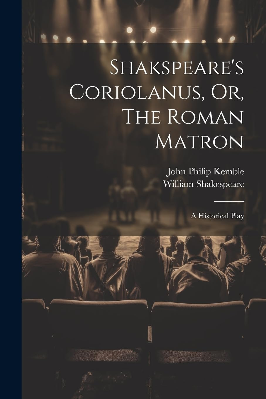 Shakspeare'S Coriolanus, Or, the Roman Matron: a Historical Play