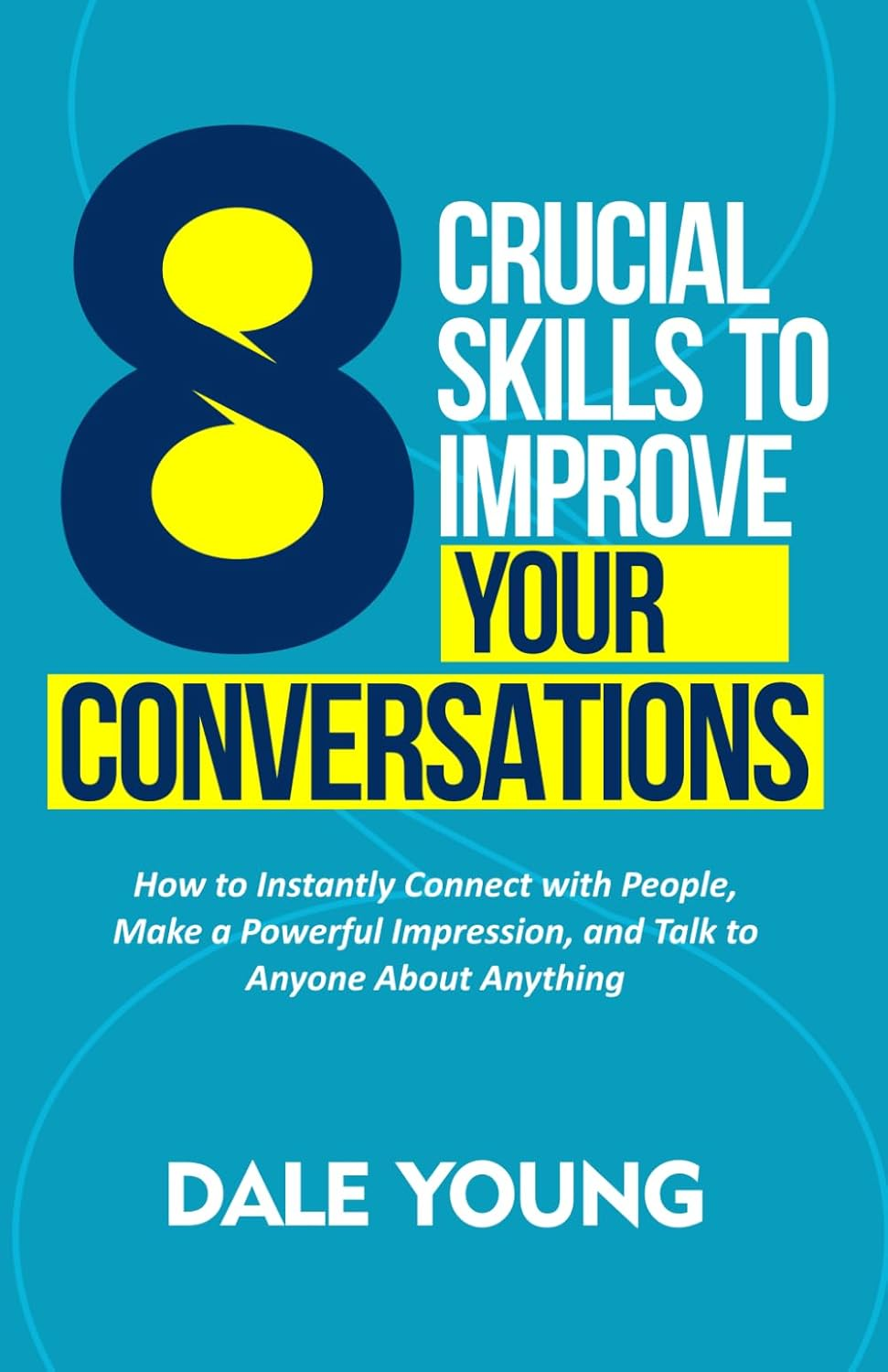 8 Crucial Skills to Improve Your Conversations: How to Instantly Connect with People, Make a Powerful Impression, and Talk to Anyone about Anything image number 1
