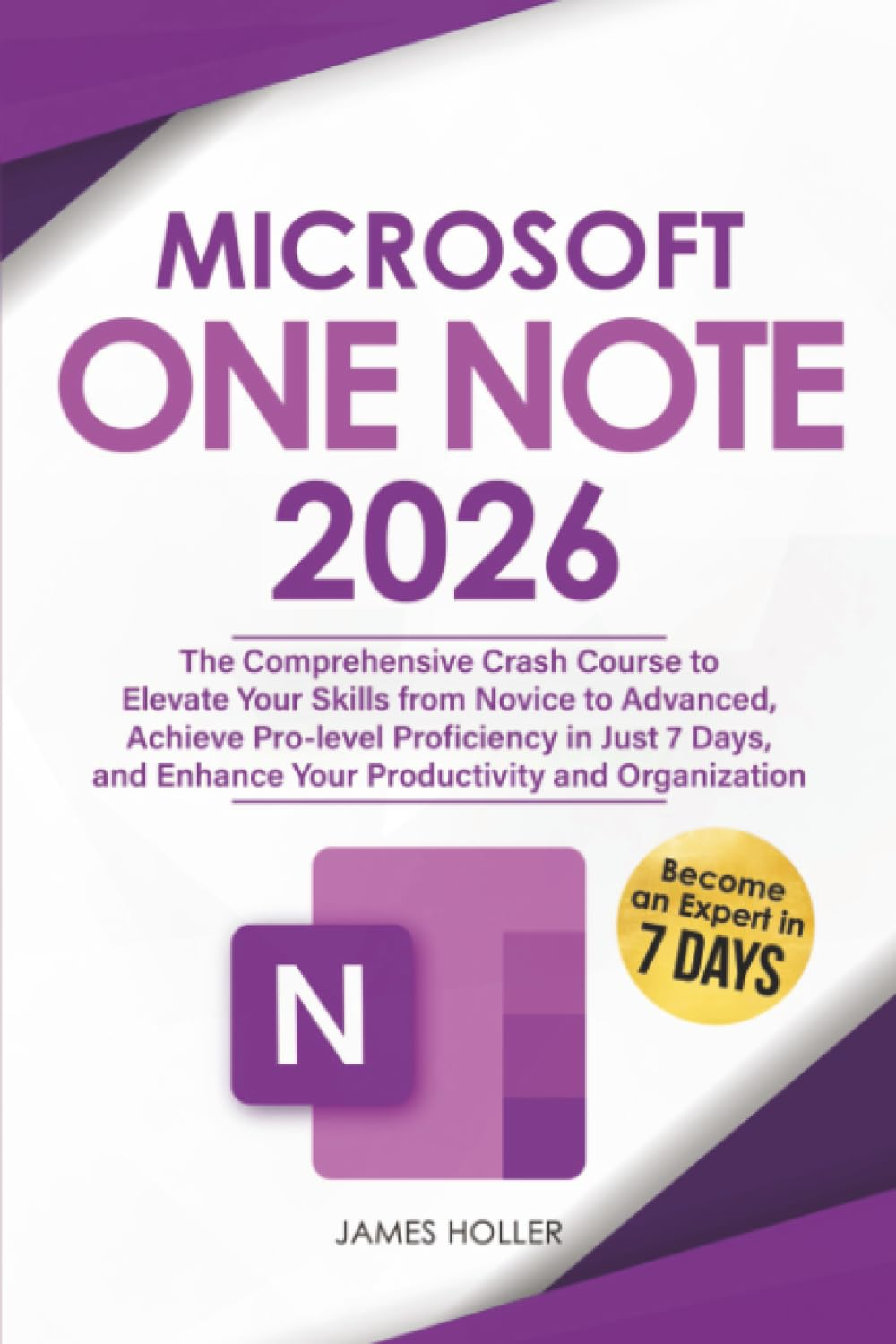 Microsoft Onenote: the Comprehensive Crash Course to Elevate Your Skills from Novice to Advanced, Achieve Pro-Level Proficiency in Just 7 Days, and Enhance Your Productivity and Organization