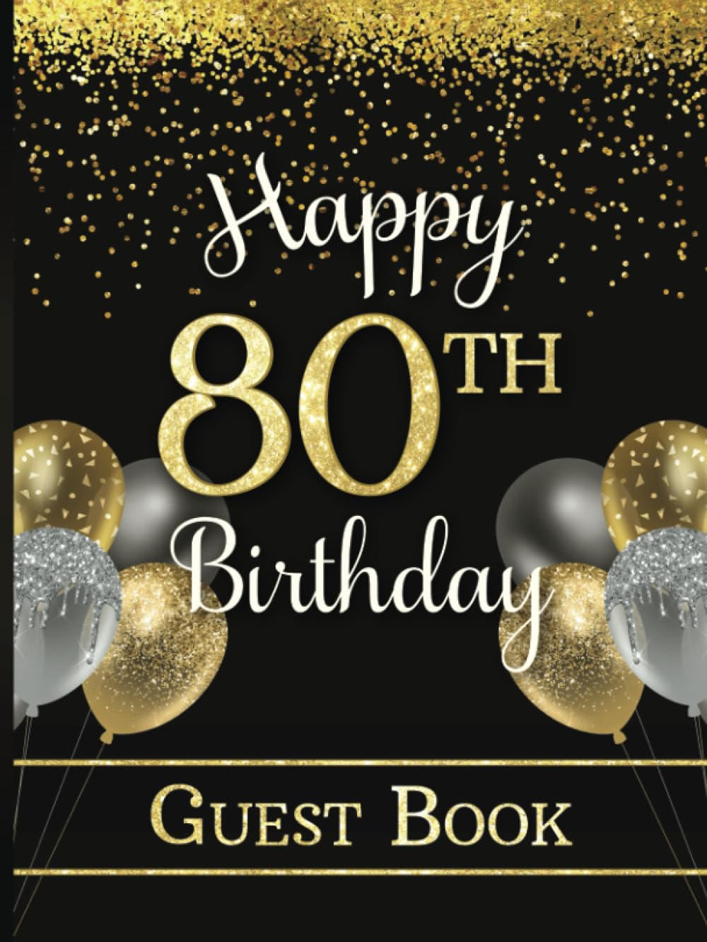 Happy 80Th Birthday Guest Book: Hardcover Party Sign-In Book for Eighty-Year-Old | Keepsake Memory Gift | Gold & Dark Colors with Faux Glitter & Balloons