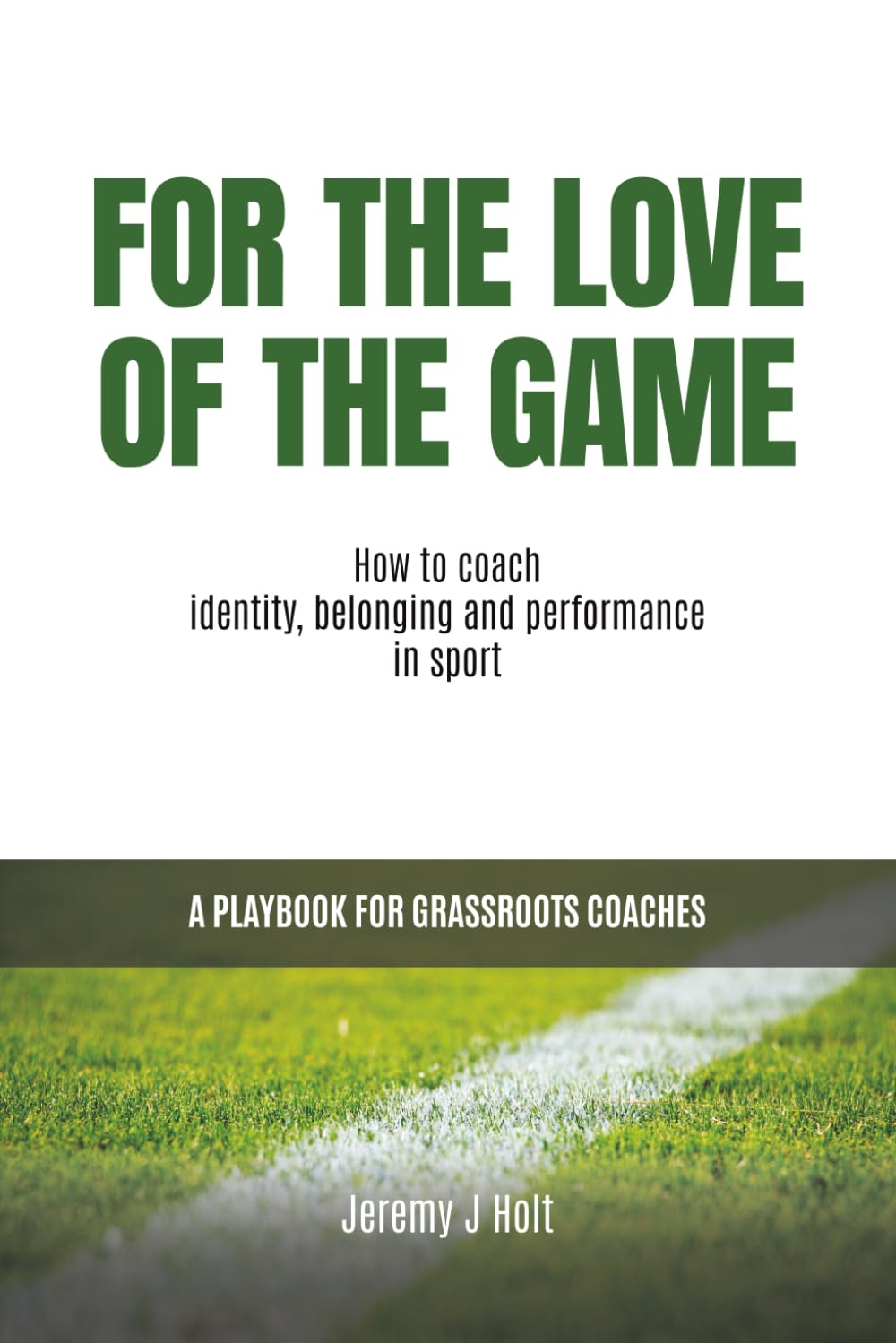 For the Love of the Game: How to Coach Identity, Belonging and Performance in Sport. a Playbook for Grassroots Coaches.
