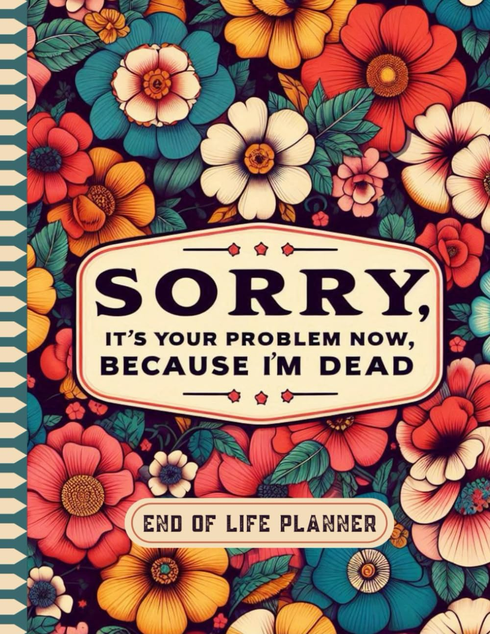 Sorry, It&rsquo;S Your Problem Now, Because I'M Dead: the Final Wishes Planner Provides Your Loved Ones with Easy Access to All Crucial Information Once You&rsquo;Re Gone.