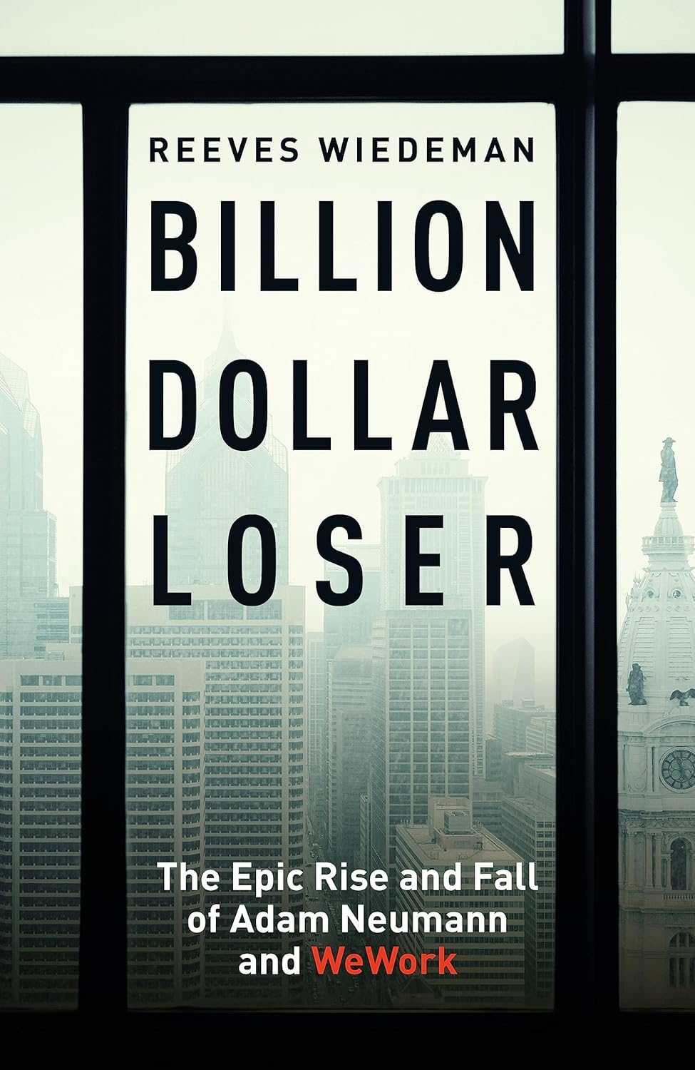 Billion Dollar Loser: the Epic Rise and Fall of Wework: the Sunday Times Business Book of the Year