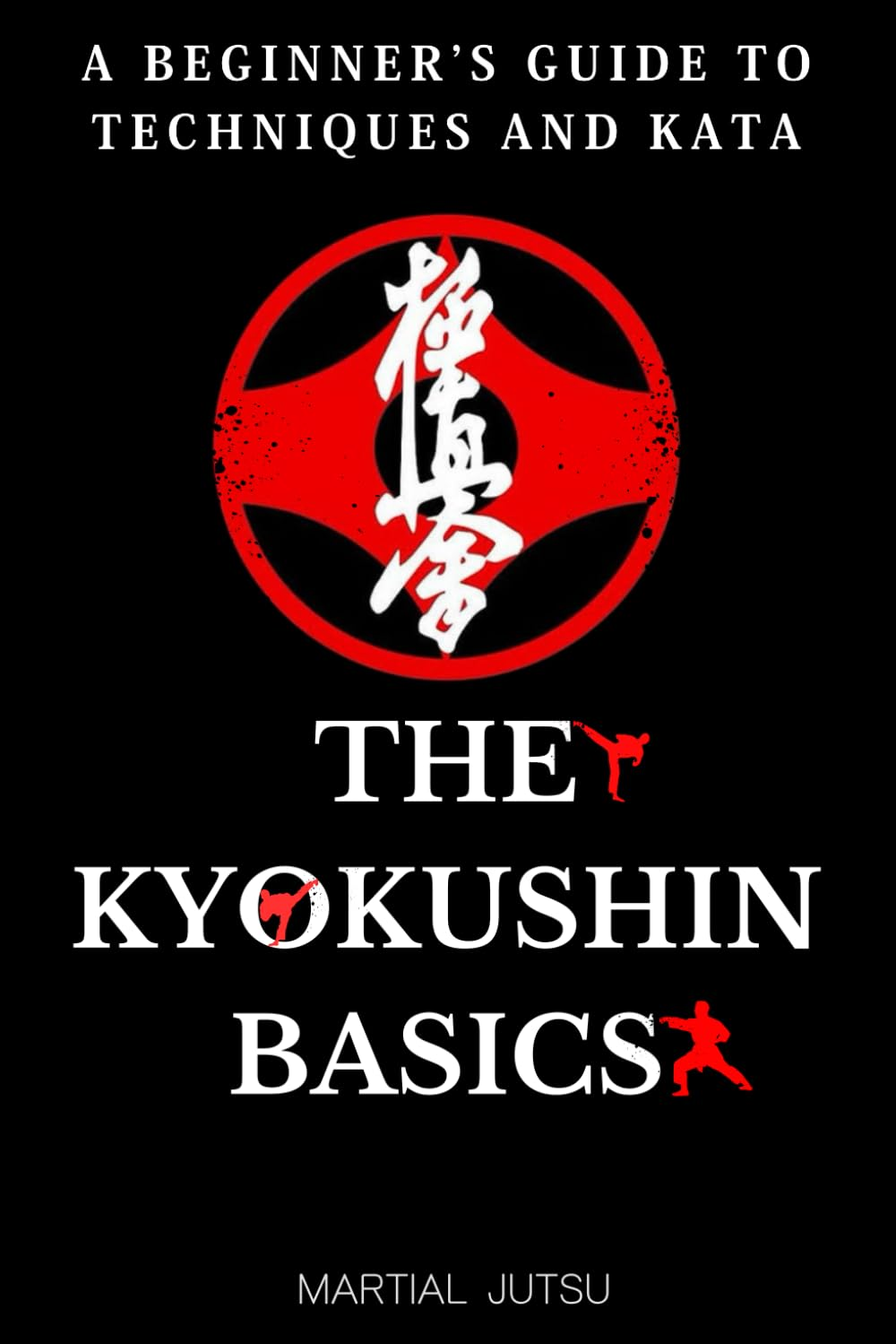 The Kyokushin Basics: a Beginner&rsquo;S Guide to Techniques and Kata