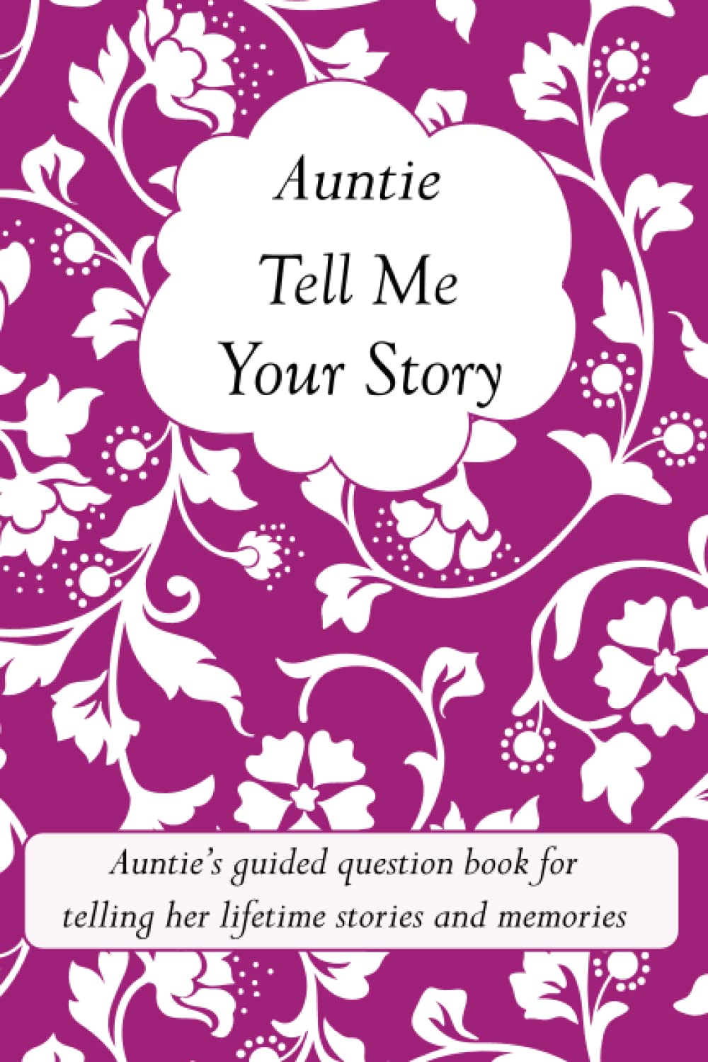 Auntie Tell Me Your Story: Auntie'S Guided Question Book for Telling Her Lifetime Stories and Memories (It&rsquo;S a Fill in and Give Back Keepsake for Auntie)