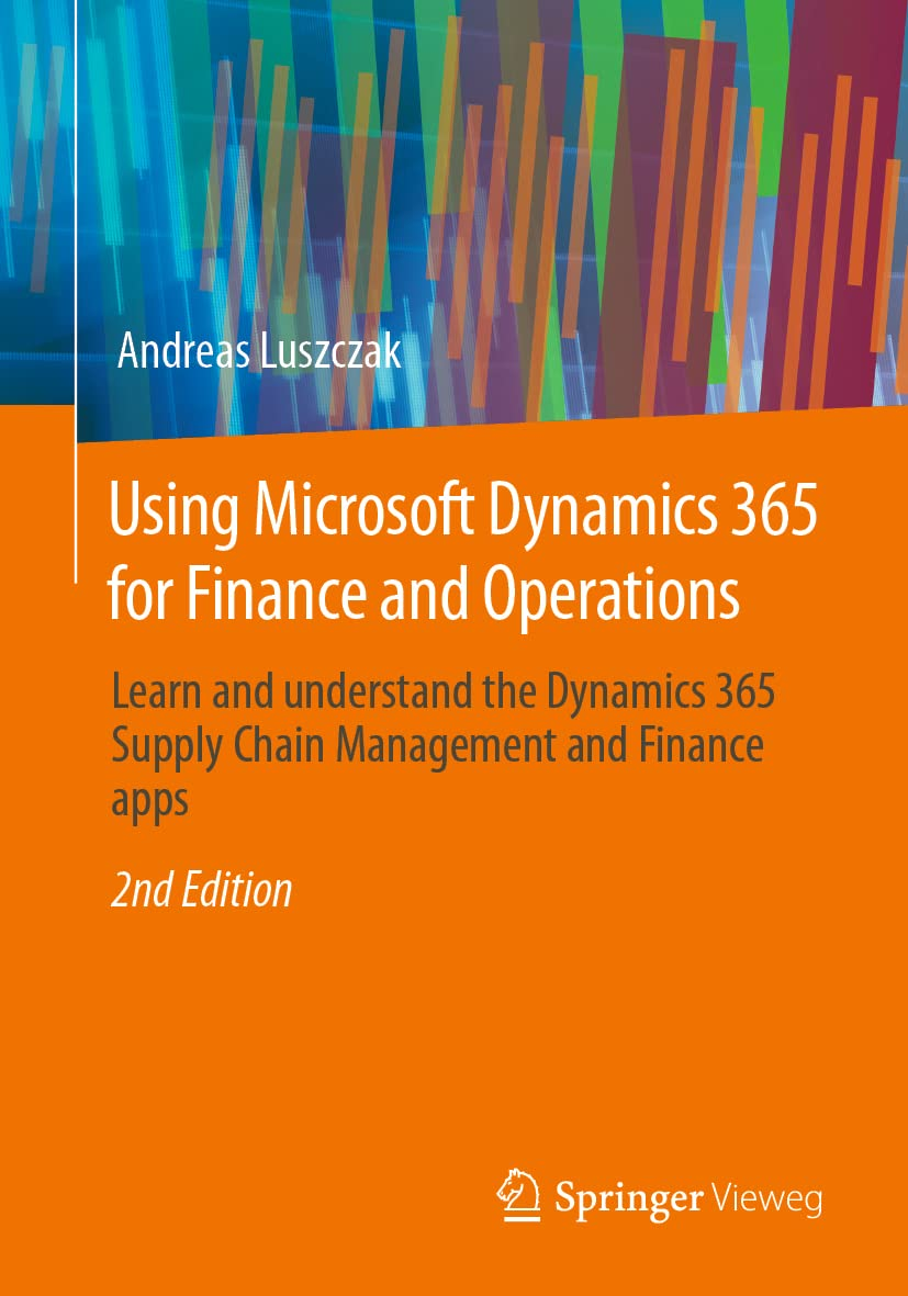 Using Microsoft Dynamics 365 for Finance and Operations: Learn and Understand the Dynamics 365 Supply Chain Management and Finance Apps