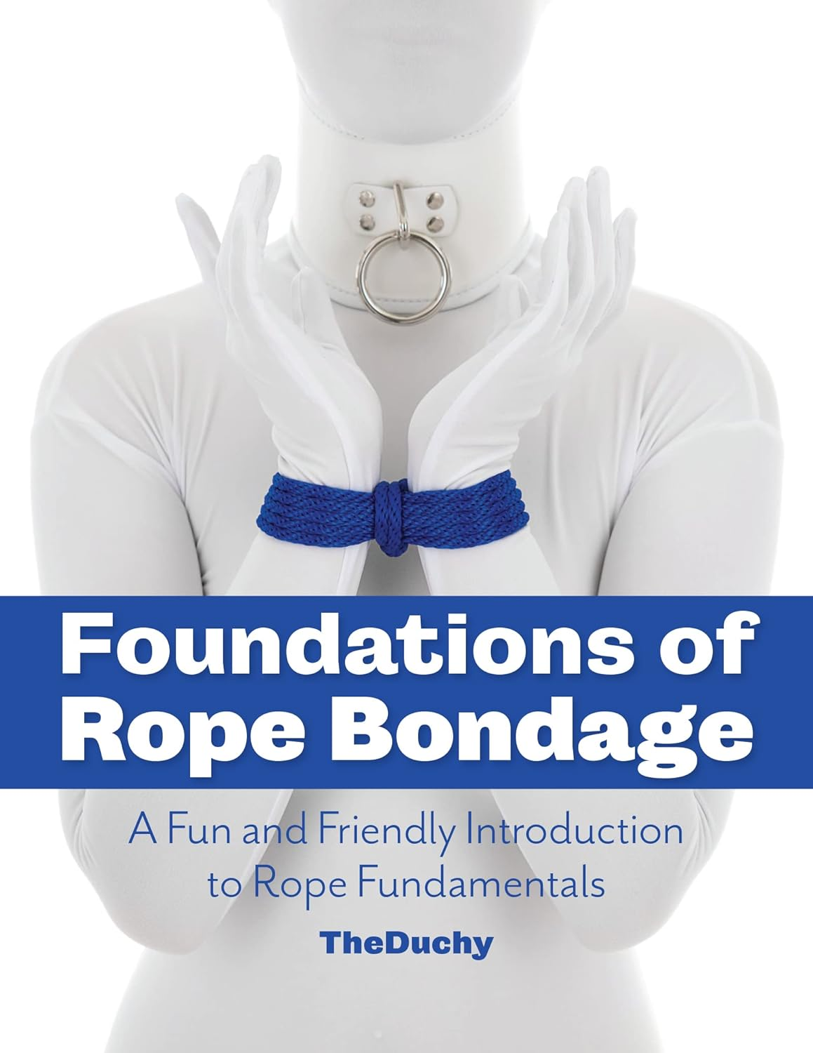 Foundations of Rope Bondage: a Fun and Friendly Introduction to Rope Fundamentals from the Duchy