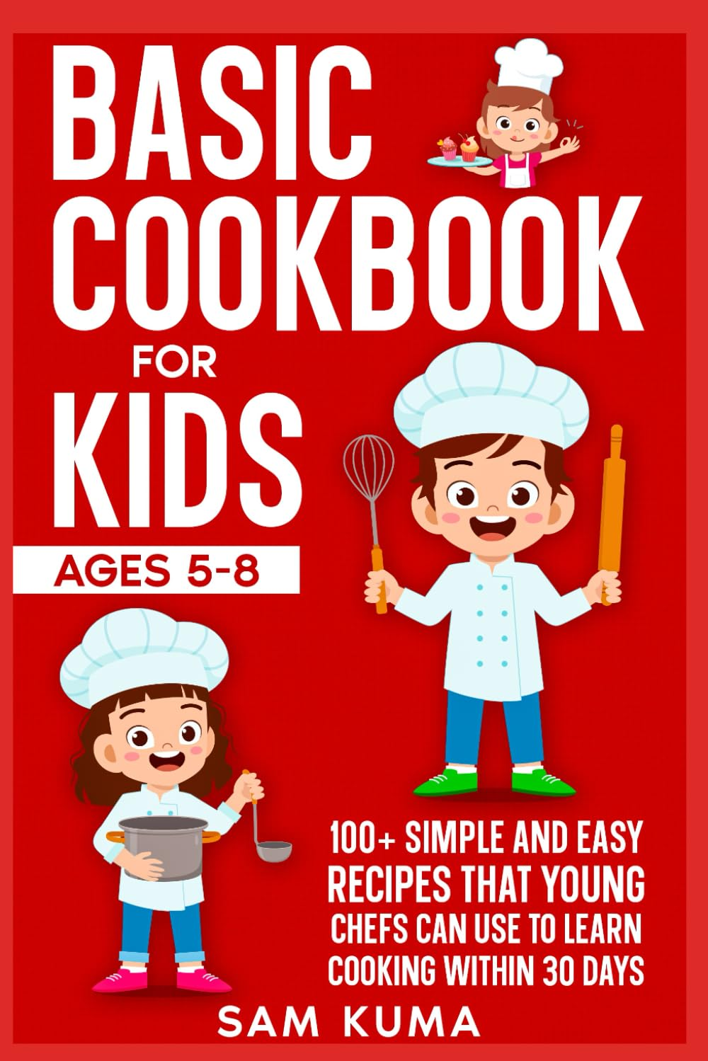 Basic Cookbook for Kids Ages 5-8: 100+ Simple and Easy Recipes That Young Chefs Can Use to Learn Cooking within 30 Days