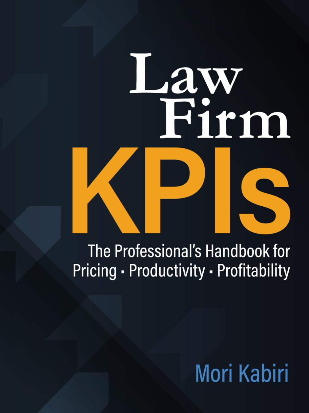 Law Firm Kpis: the Professional&rsquo;S Handbook for Pricing &bull; Productivity &bull; Profitability image number 1
