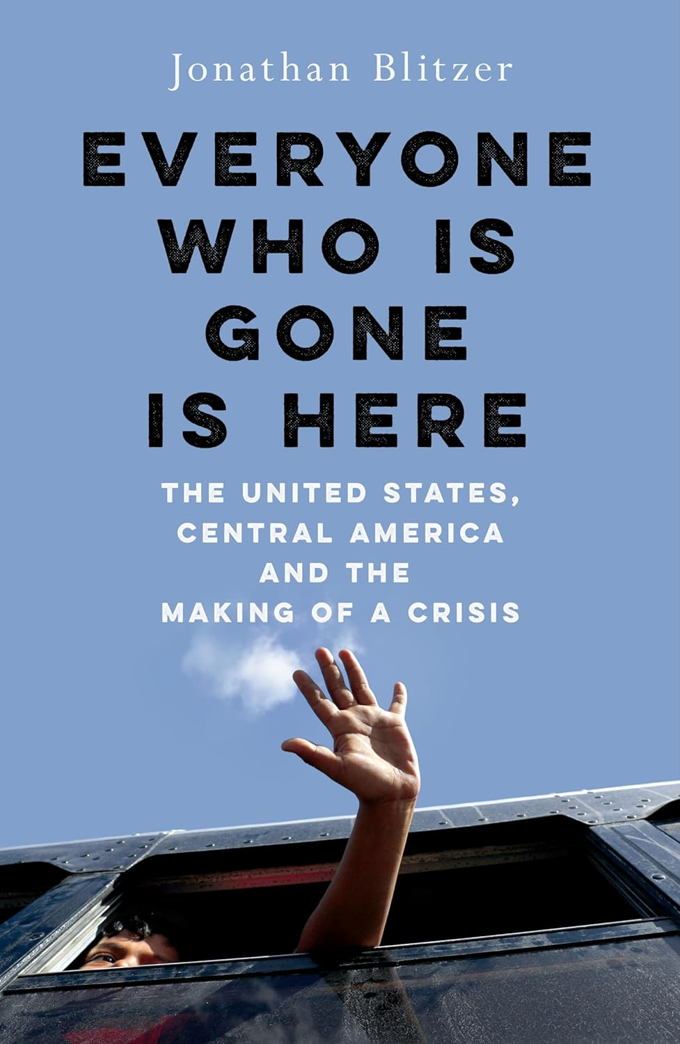 Everyone Who Is Gone Is Here: the United States, Central America, and the Making of a Crisis